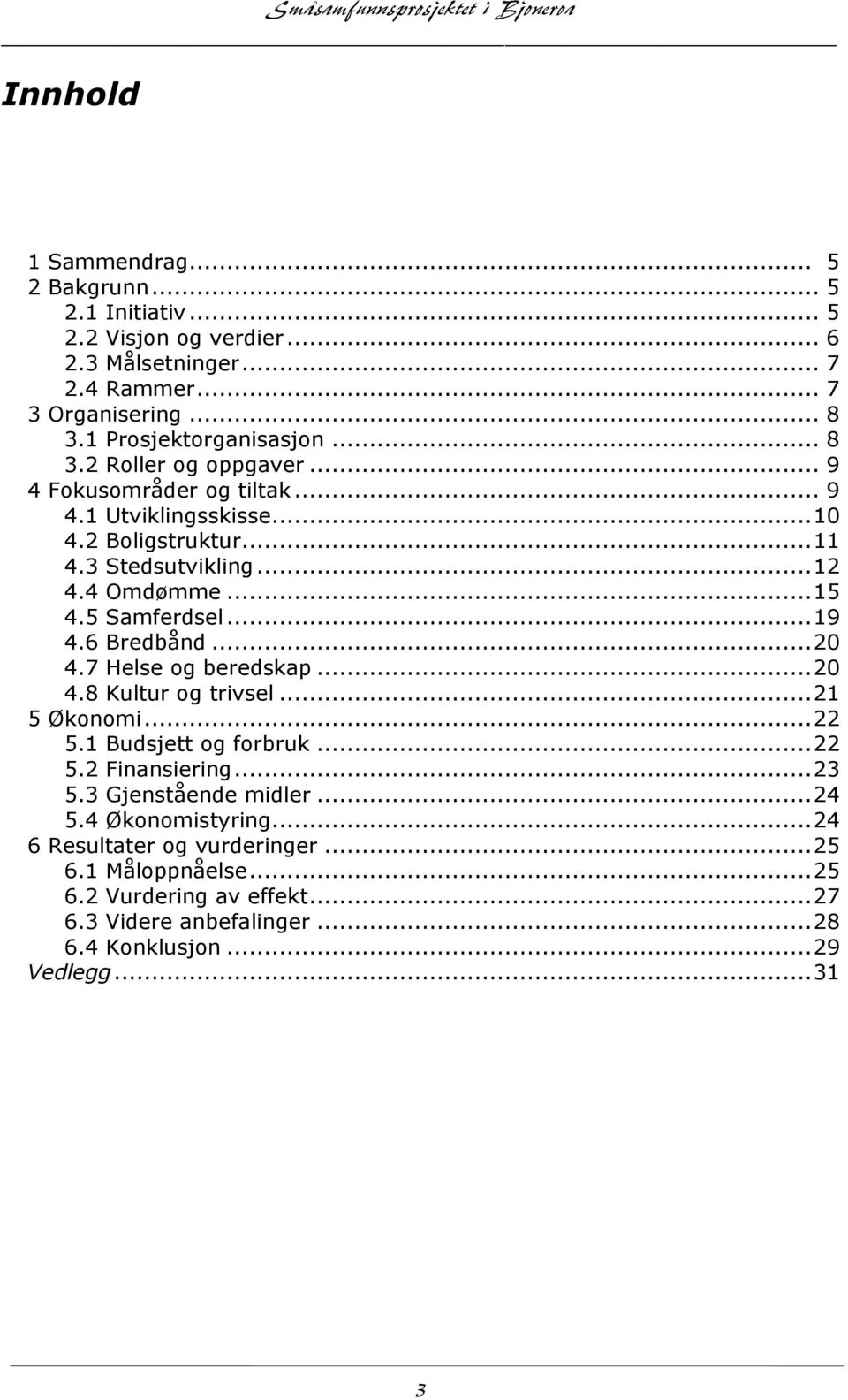 7 Helse og beredskap... 20 4.8 Kultur og trivsel... 21 5 Økonomi... 22 5.1 Budsjett og forbruk... 22 5.2 Finansiering... 23 5.3 Gjenstående midler... 24 5.4 Økonomistyring.