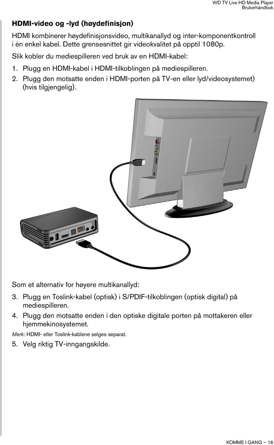 Plugg den motsatte enden i HDMI-porten på TV-en eller lyd/videosystemet) (hvis tilgjengelig). Som et alternativ for høyere multikanallyd: 3.