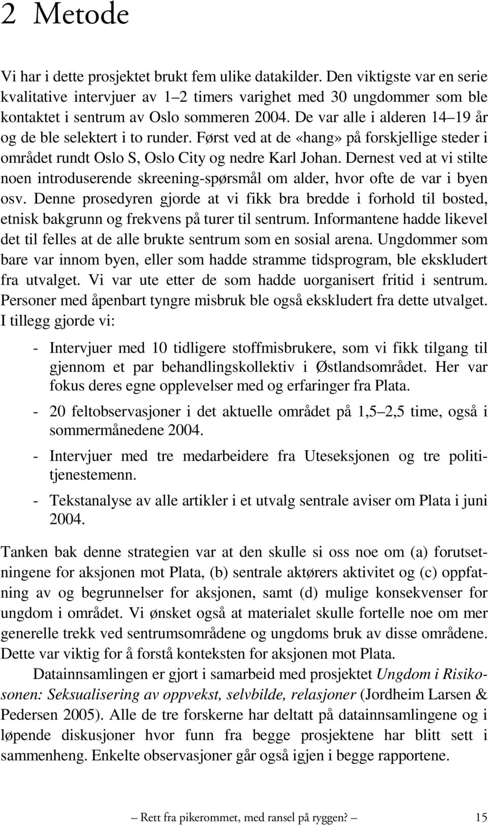 De var alle i alderen 14 19 år og de ble selektert i to runder. Først ved at de «hang» på forskjellige steder i området rundt Oslo S, Oslo City og nedre Karl Johan.