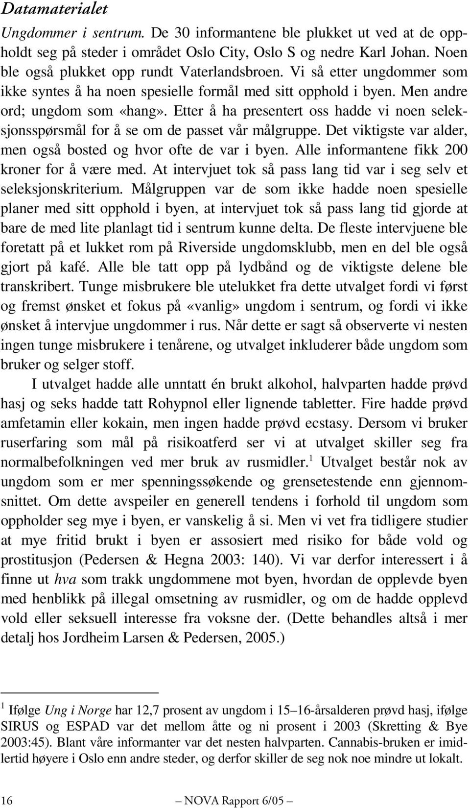 Etter å ha presentert oss hadde vi noen seleksjonsspørsmål for å se om de passet vår målgruppe. Det viktigste var alder, men også bosted og hvor ofte de var i byen.