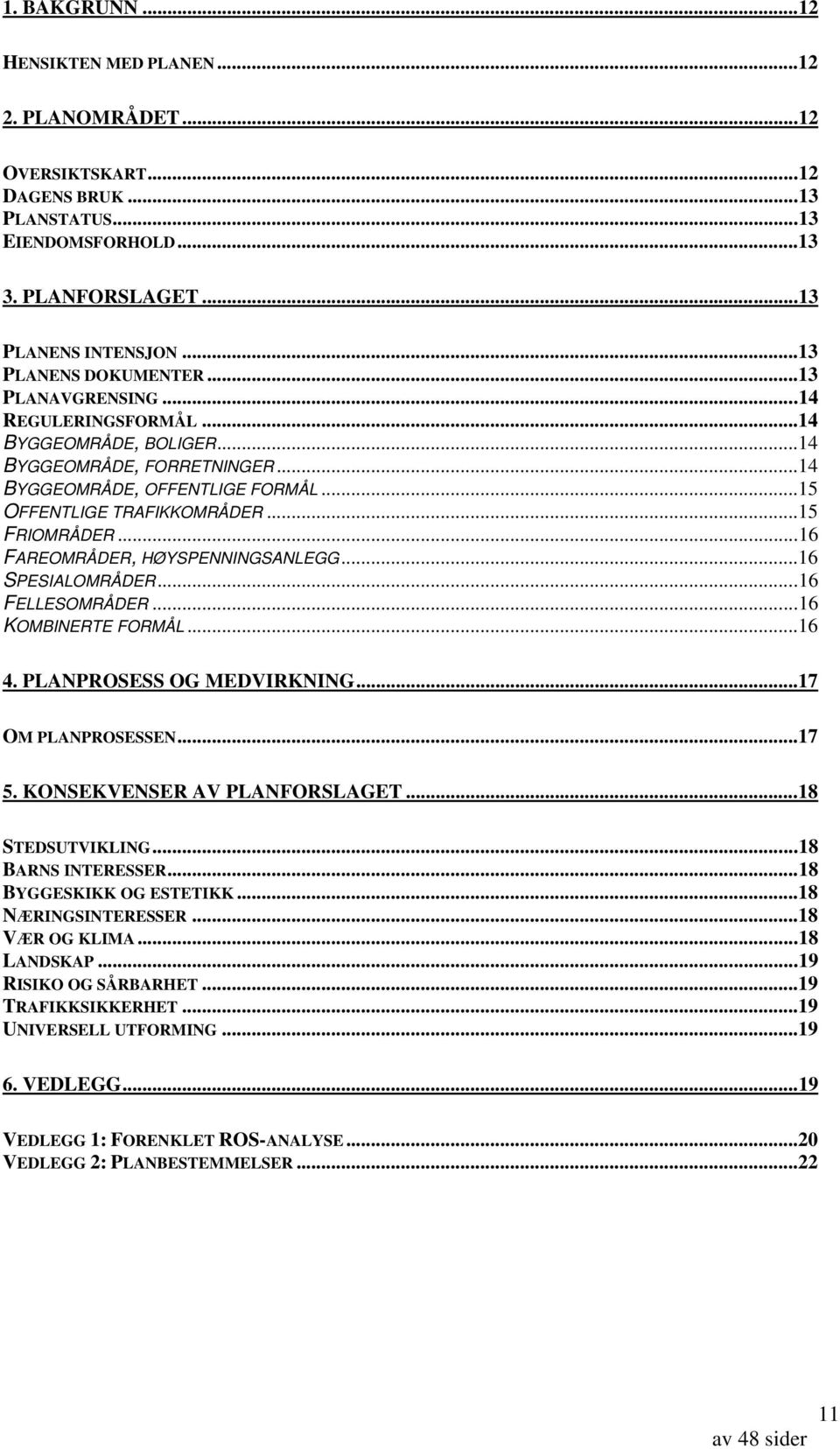 ..16 FAREOMRÅDER, HØYSPENNINGSANLEGG...16 SPESIALOMRÅDER...16 FELLESOMRÅDER...16 KOMBINERTE FORMÅL...16 4. PLANPROSESS OG MEDVIRKNING...17 OM PLANPROSESSEN...17 5. KONSEKVENSER AV PLANFORSLAGET.