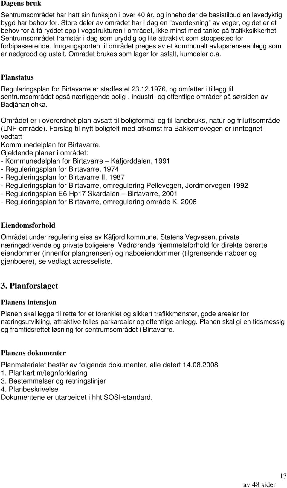 Sentrumsområdet framstår i dag som uryddig og lite attraktivt som stoppested for forbipasserende. Inngangsporten til området preges av et kommunalt avløpsrenseanlegg som er nedgrodd og ustelt.