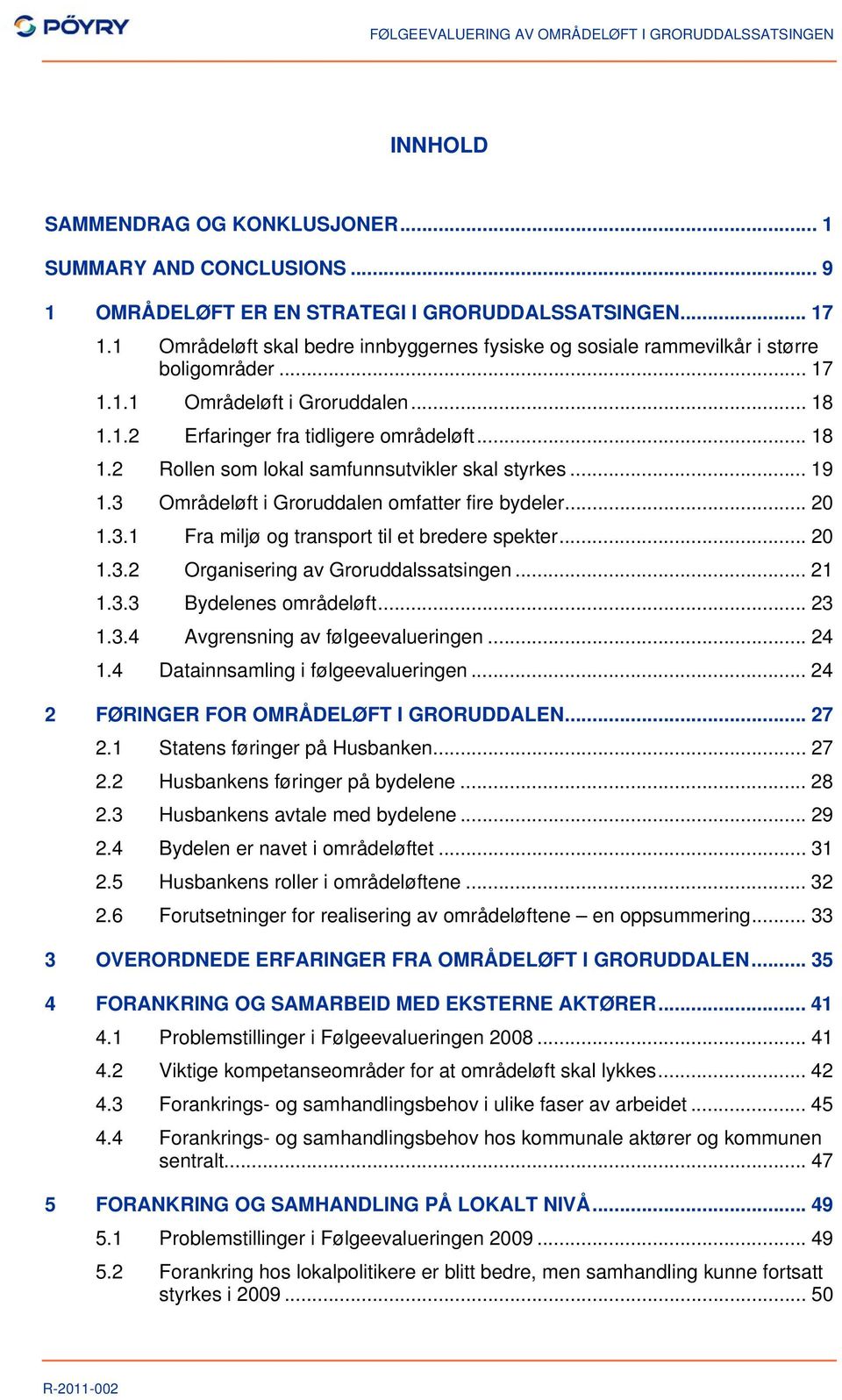 .. 19 1.3 Områdeløft i Groruddalen omfatter fire bydeler... 20 1.3.1 Fra miljø og transport til et bredere spekter... 20 1.3.2 Organisering av Groruddalssatsingen... 21 1.3.3 Bydelenes områdeløft.