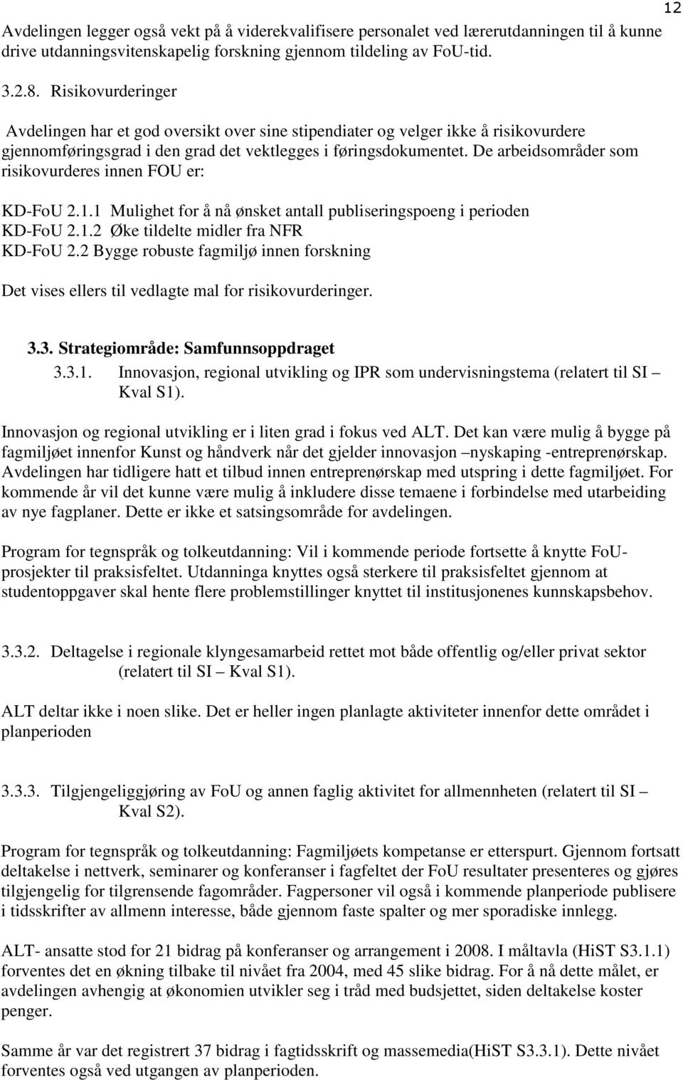 De arbeidsområder som risikovurderes innen FOU er: KD-FoU 2.1.1 Mulighet for å nå ønsket antall publiseringspoeng i perioden KD-FoU 2.1.2 Øke tildelte midler fra NFR KD-FoU 2.