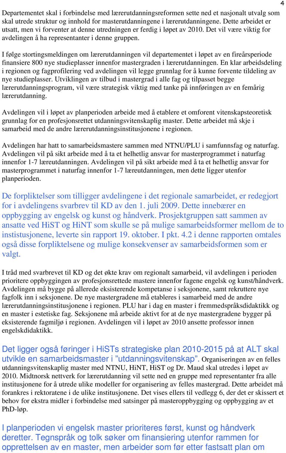 I følge stortingsmeldingen om lærerutdanningen vil departementet i løpet av en fireårsperiode finansiere 800 nye studieplasser innenfor mastergraden i lærerutdanningen.