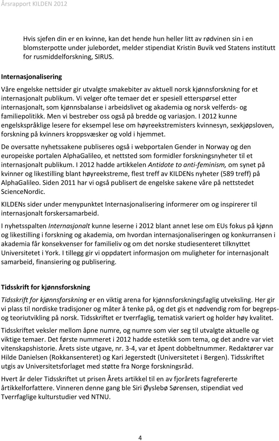 Vi velger ofte temaer det er spesiell etterspørsel etter internasjonalt, som kjønnsbalanse i arbeidslivet og akademia og norsk velferds- og familiepolitikk.