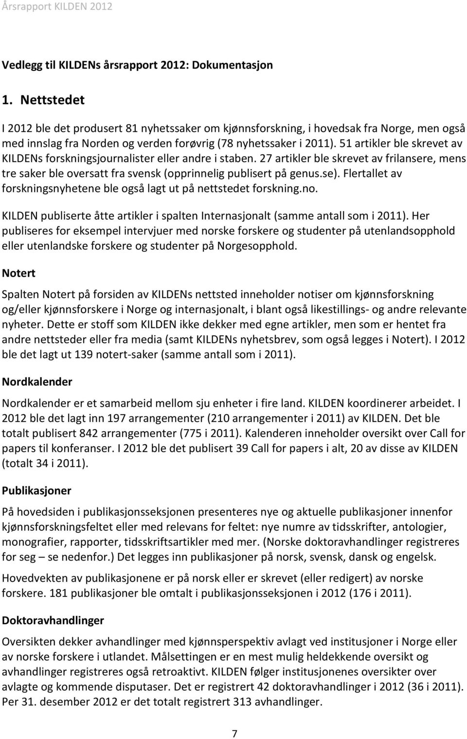 51 artikler ble skrevet av KILDENs forskningsjournalister eller andre i staben. 27 artikler ble skrevet av frilansere, mens tre saker ble oversatt fra svensk (opprinnelig publisert på genus.se).