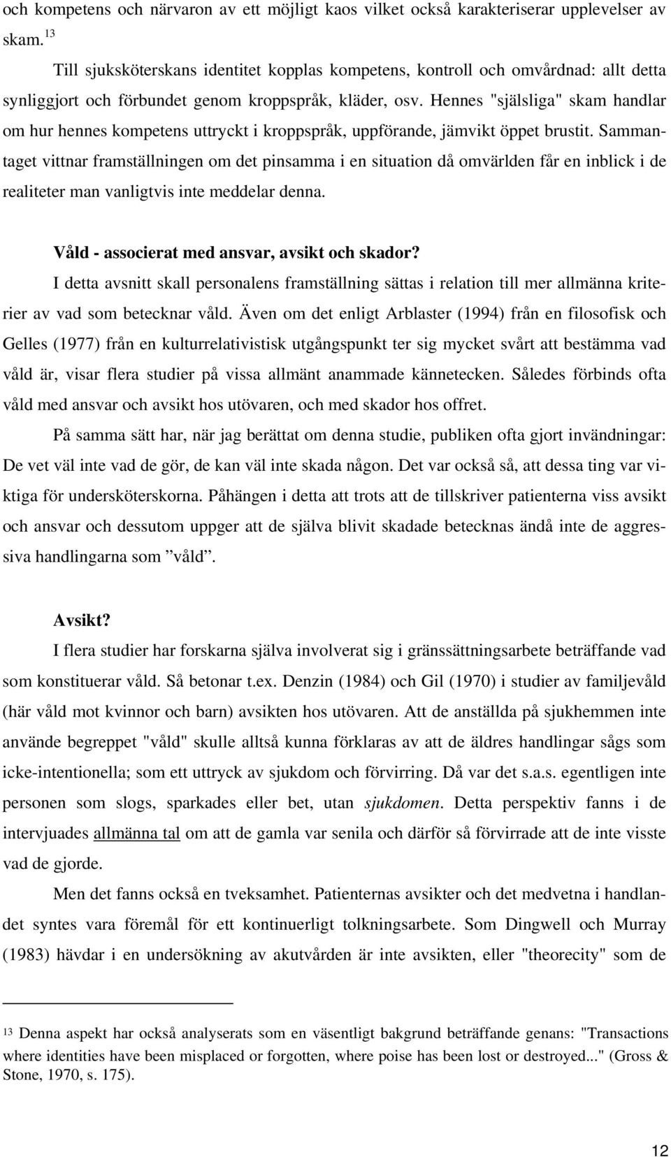 Sammantaget vittnar framställningen om det pinsamma i en situation då omvärlden får en inblick i de realiteter man vanligtvis inte meddelar denna. Våld - associerat med ansvar, avsikt och skador?