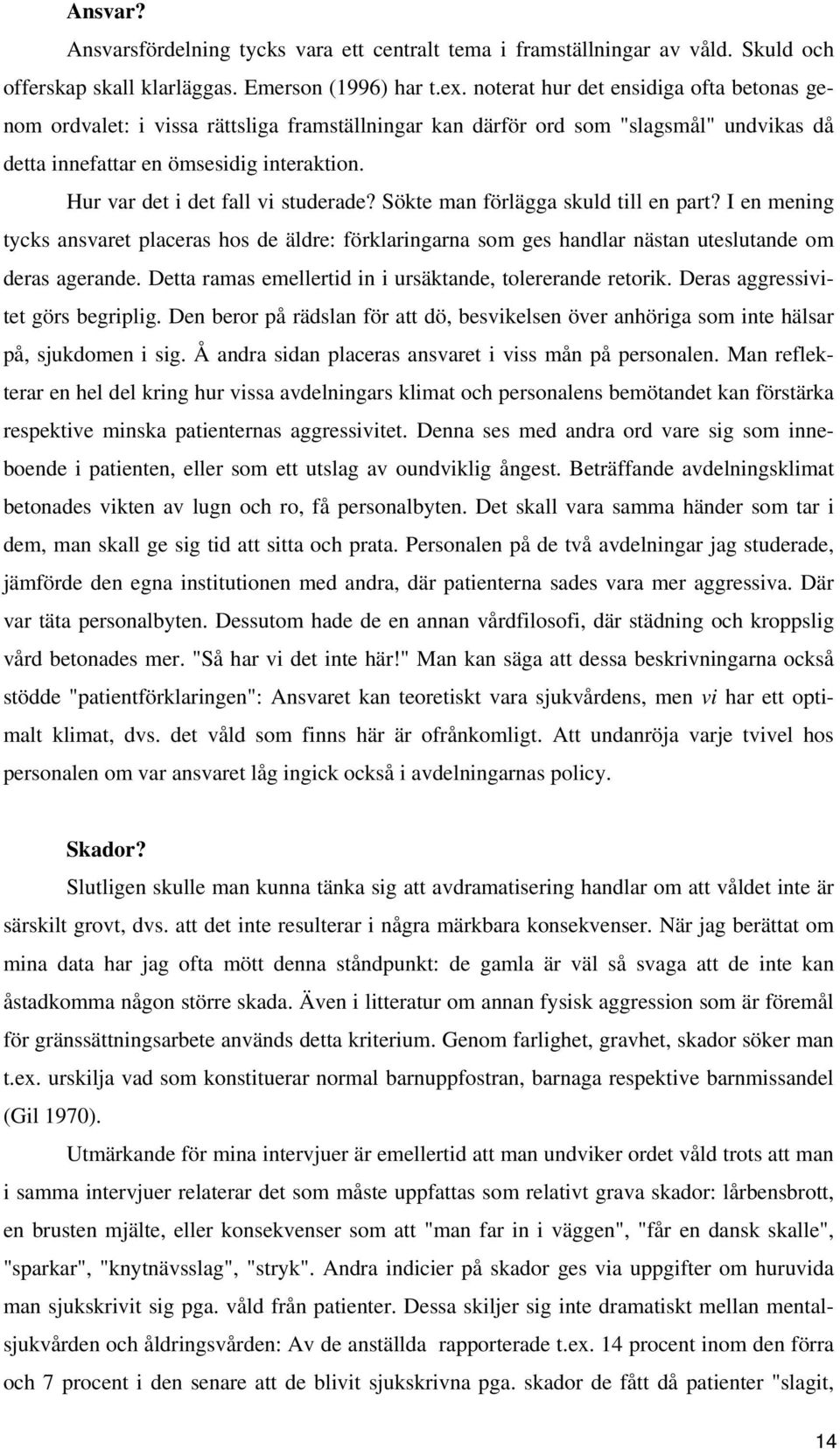 Hur var det i det fall vi studerade? Sökte man förlägga skuld till en part? I en mening tycks ansvaret placeras hos de äldre: förklaringarna som ges handlar nästan uteslutande om deras agerande.