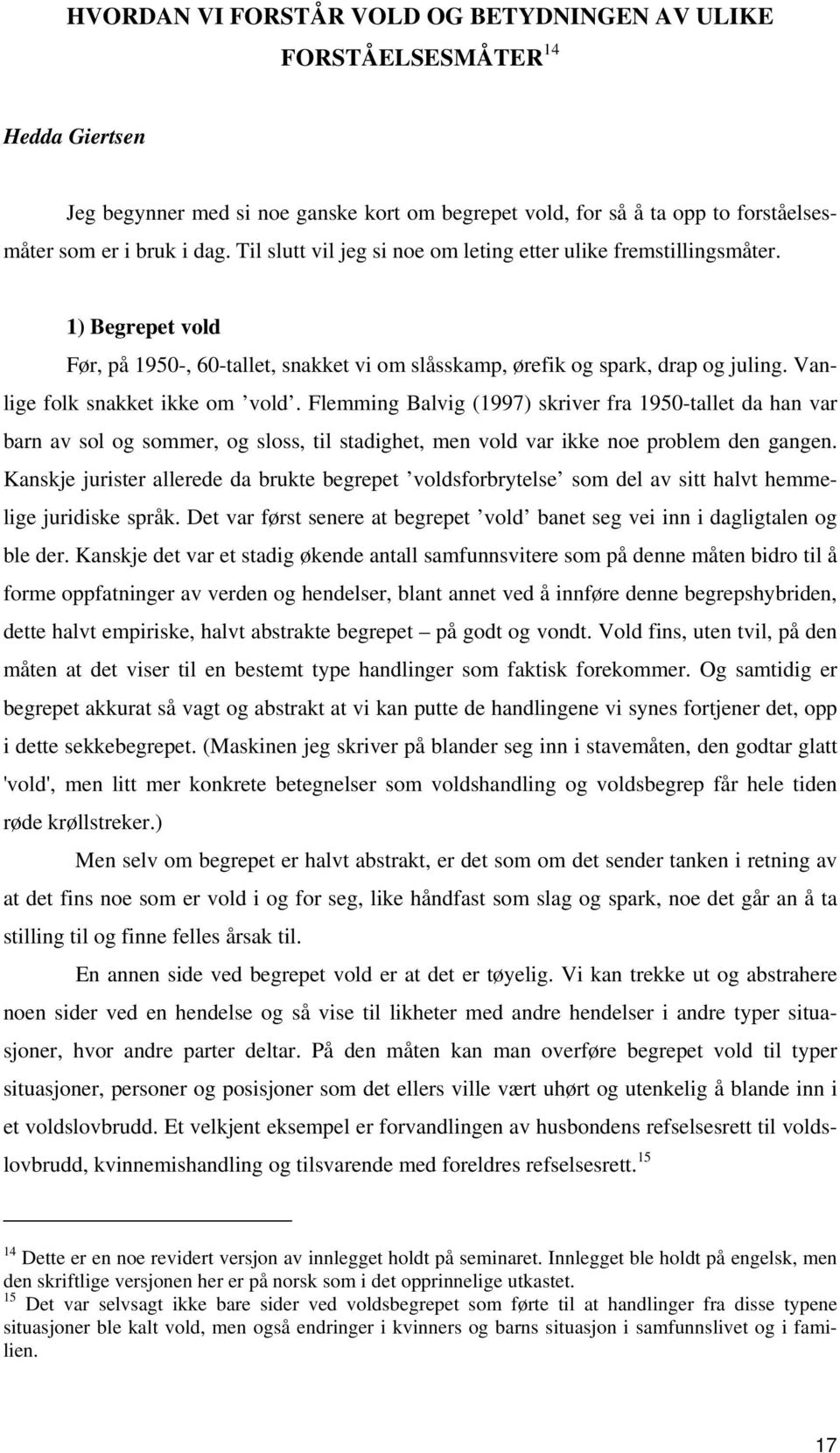 Vanlige folk snakket ikke om vold. Flemming Balvig (1997) skriver fra 1950-tallet da han var barn av sol og sommer, og sloss, til stadighet, men vold var ikke noe problem den gangen.