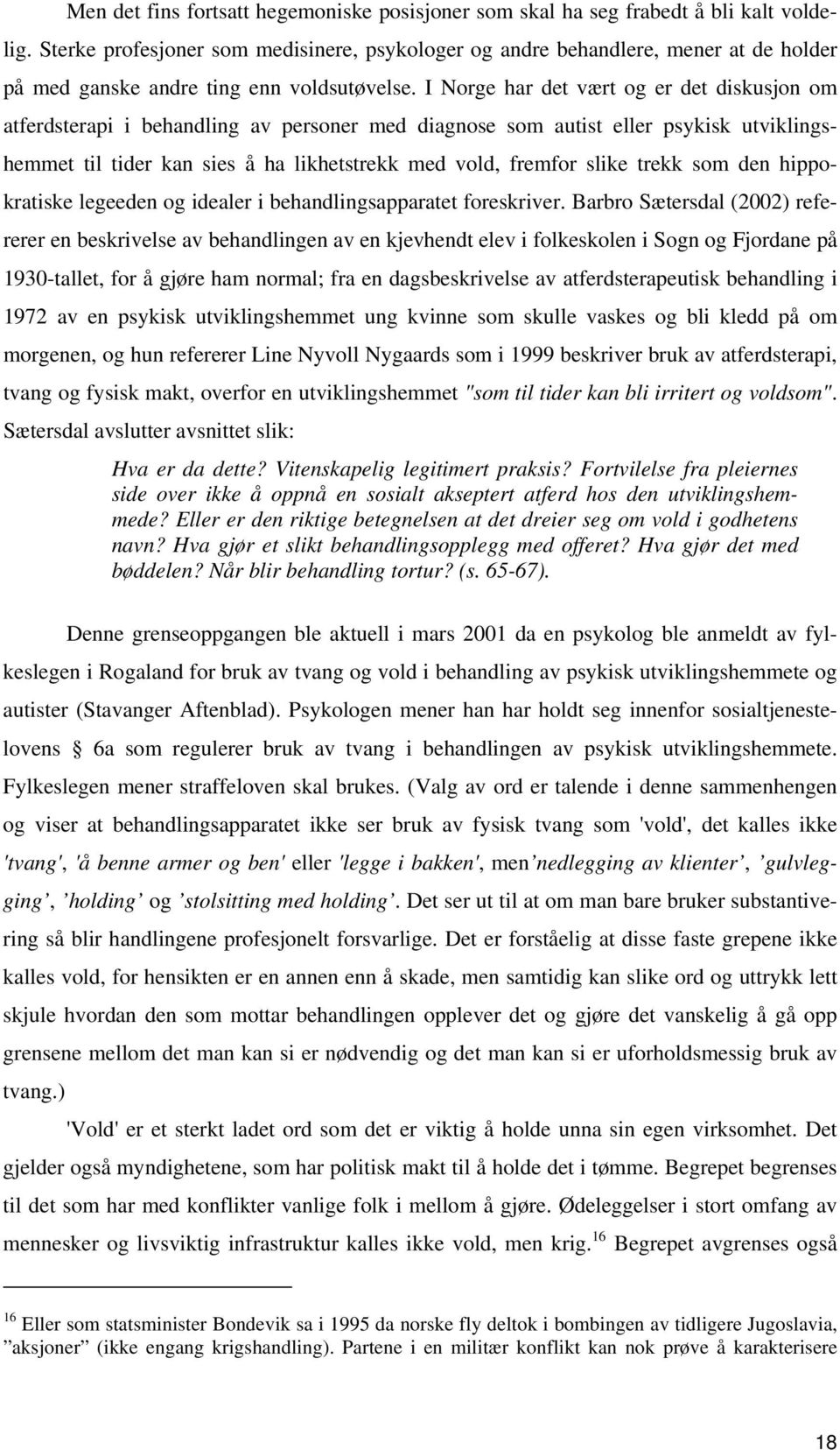 I Norge har det vært og er det diskusjon om atferdsterapi i behandling av personer med diagnose som autist eller psykisk utviklingshemmet til tider kan sies å ha likhetstrekk med vold, fremfor slike