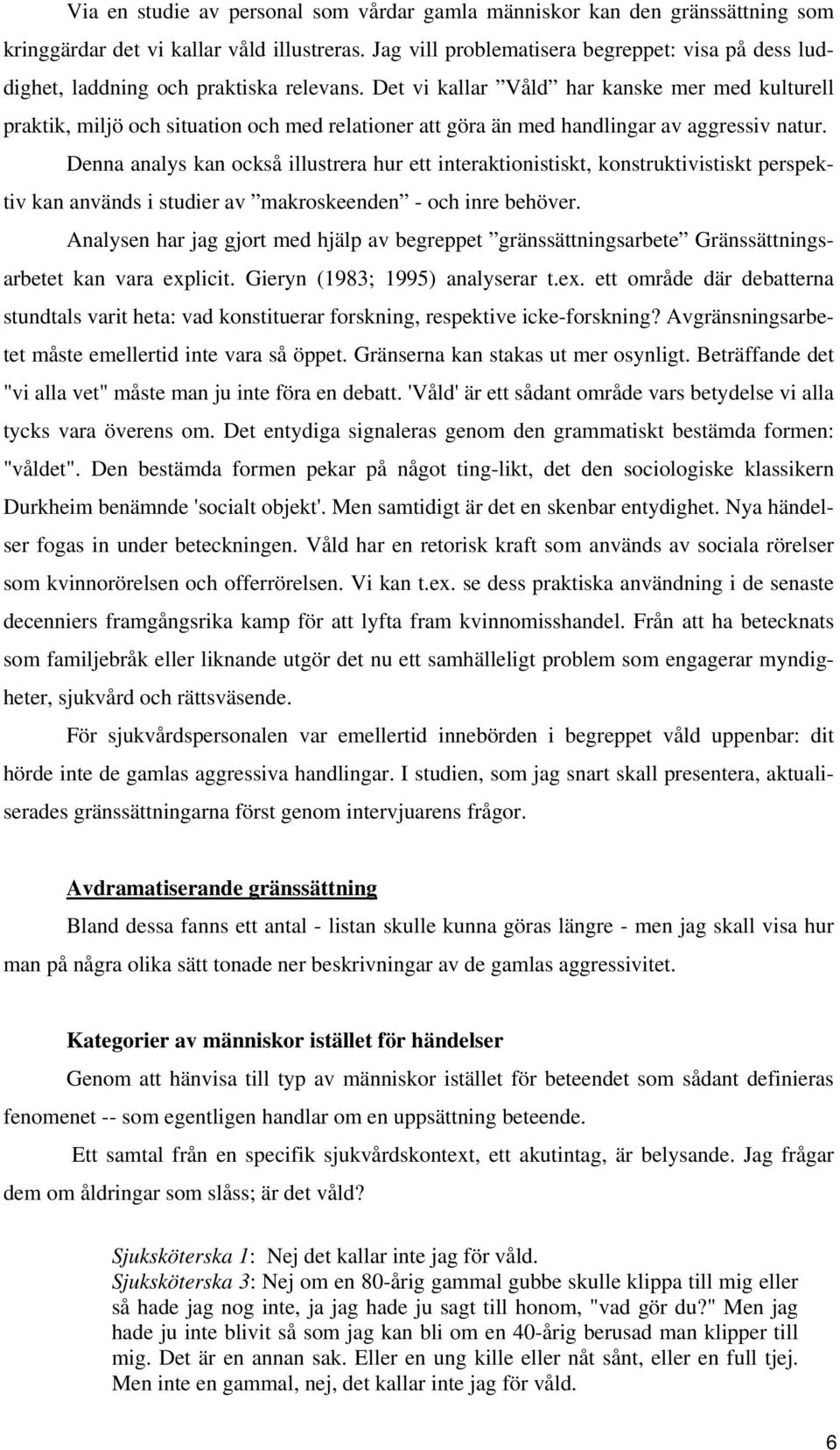 Det vi kallar Våld har kanske mer med kulturell praktik, miljö och situation och med relationer att göra än med handlingar av aggressiv natur.