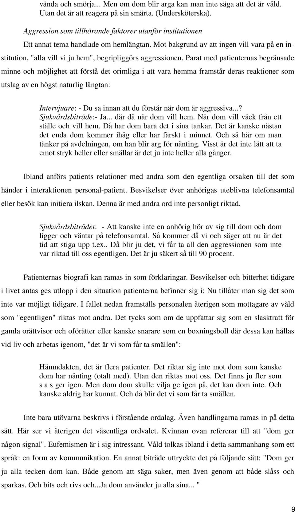 Mot bakgrund av att ingen vill vara på en institution, "alla vill vi ju hem", begripliggörs aggressionen.