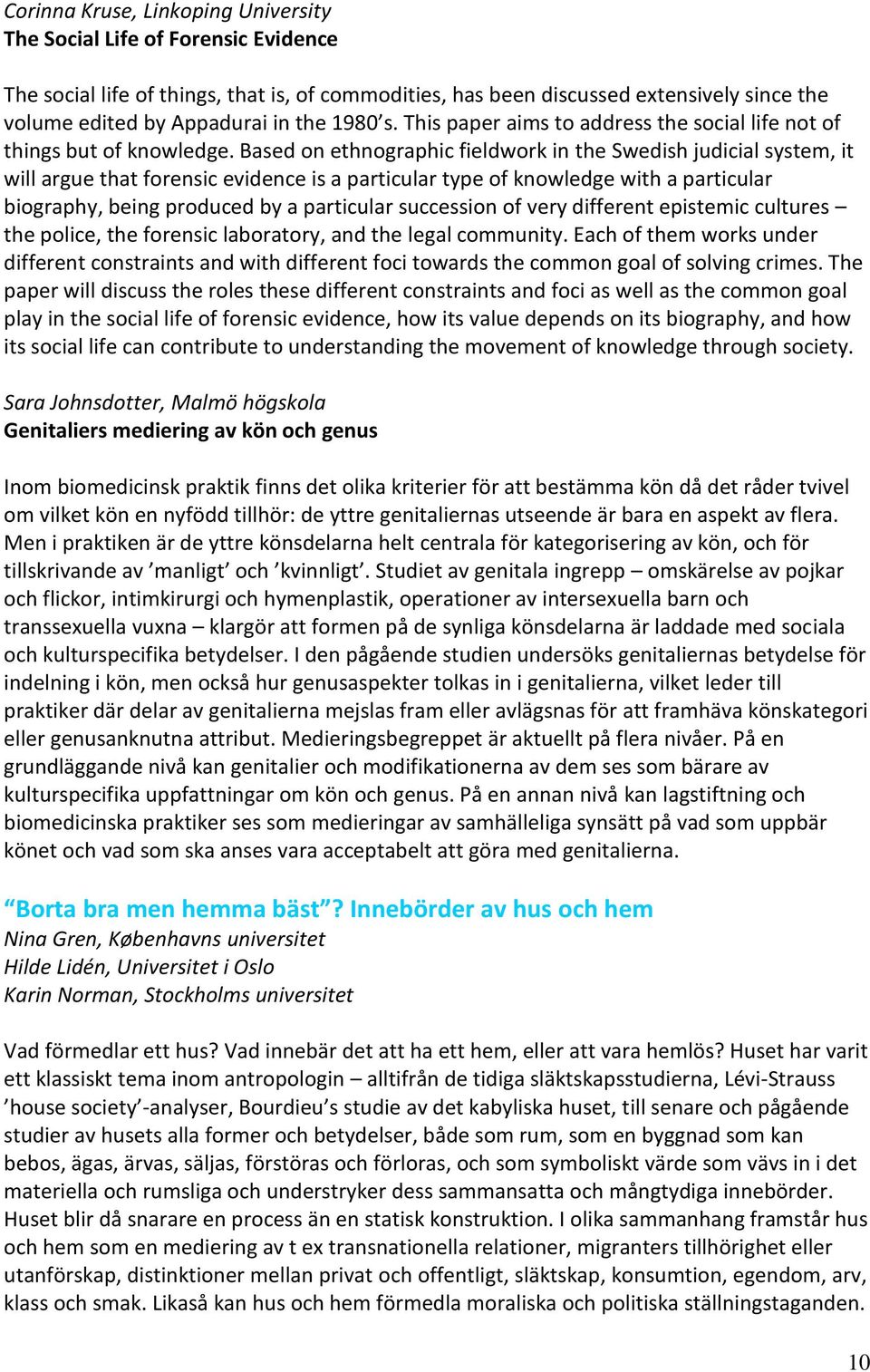 Based on ethnographic fieldwork in the Swedish judicial system, it will argue that forensic evidence is a particular type of knowledge with a particular biography, being produced by a particular