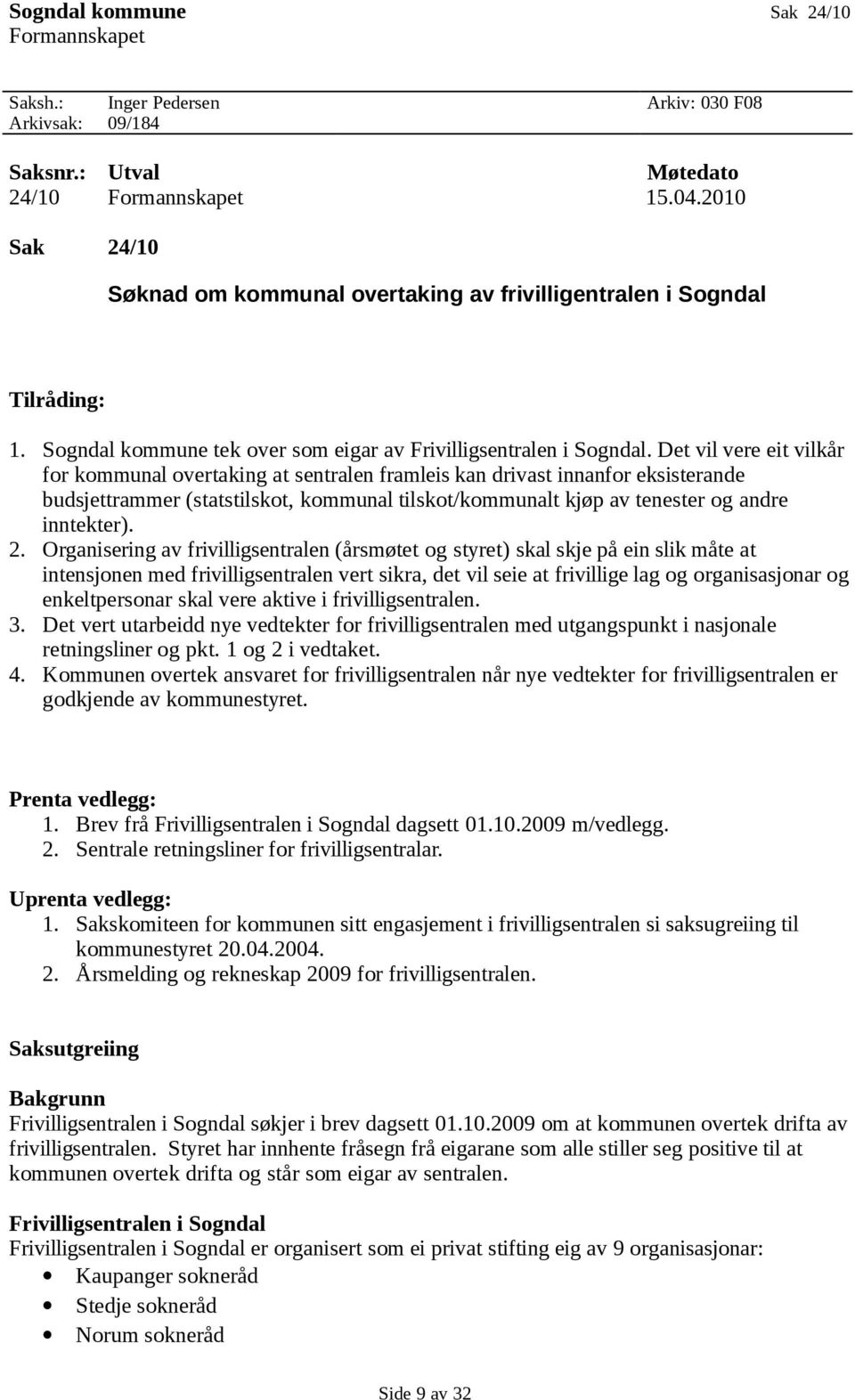 Det vil vere eit vilkår for kommunal overtaking at sentralen framleis kan drivast innanfor eksisterande budsjettrammer (statstilskot, kommunal tilskot/kommunalt kjøp av tenester og andre inntekter).