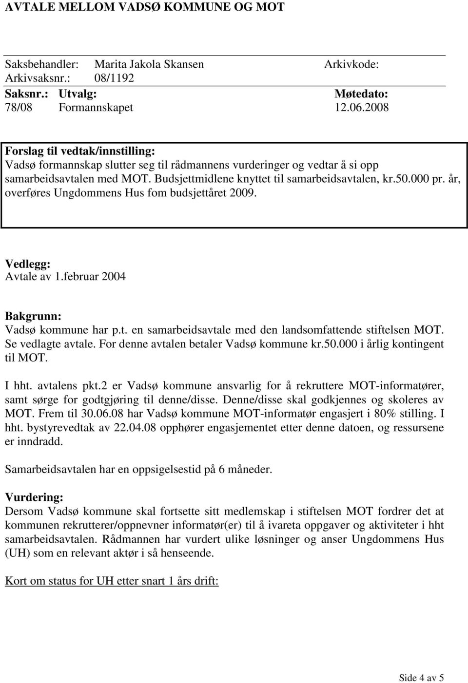 år, overføres Ungdommens Hus fom budsjettåret 2009. Vedlegg: Avtale av 1.februar 2004 Bakgrunn: Vadsø kommune har p.t. en samarbeidsavtale med den landsomfattende stiftelsen MOT. Se vedlagte avtale.