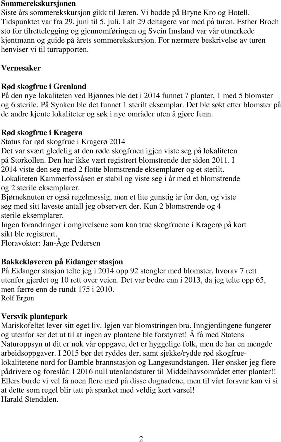 Vernesaker Rød skogfrue i Grenland På den nye lokaliteten ved Bjønnes ble det i 2014 funnet 7 planter, 1 med 5 blomster og 6 sterile. På Synken ble det funnet 1 sterilt eksemplar.