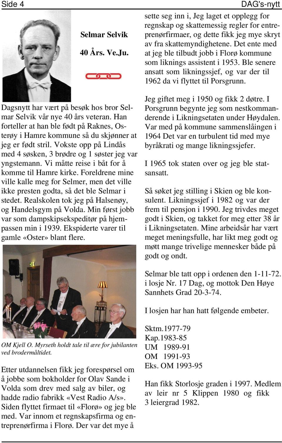 Dagsnytt har vært på besøk hos bror Selmar Selvik vår nye 40 års veteran. Han forteller at han ble født på Raknes, Osterøy i Hamre kommune så du skjønner at jeg er født stril.
