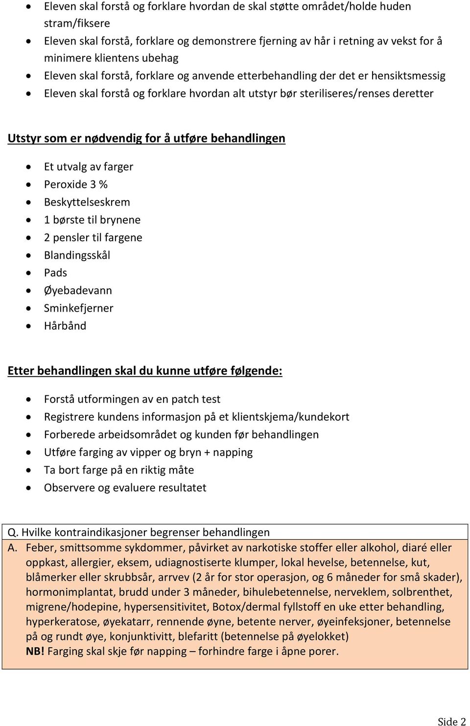 utføre behandlingen Et utvalg av farger Peroxide 3 % Beskyttelseskrem 1 børste til brynene 2 pensler til fargene Blandingsskål Pads Øyebadevann Sminkefjerner Hårbånd Etter behandlingen skal du kunne