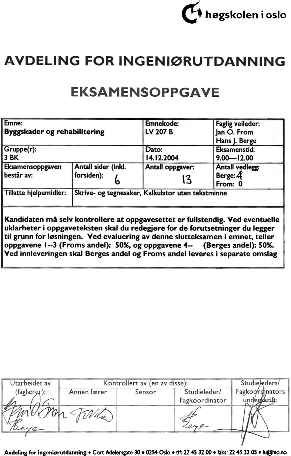 1200_J vedlegg: Berge: 4 Frm: O I Kandidaten må selv kntrllere at ppgavesettet er fullstendig Ved eventuelle uklarheter i ppgaveteksten skal du redegjøre fr de frutsetninger du legger til grunn fr