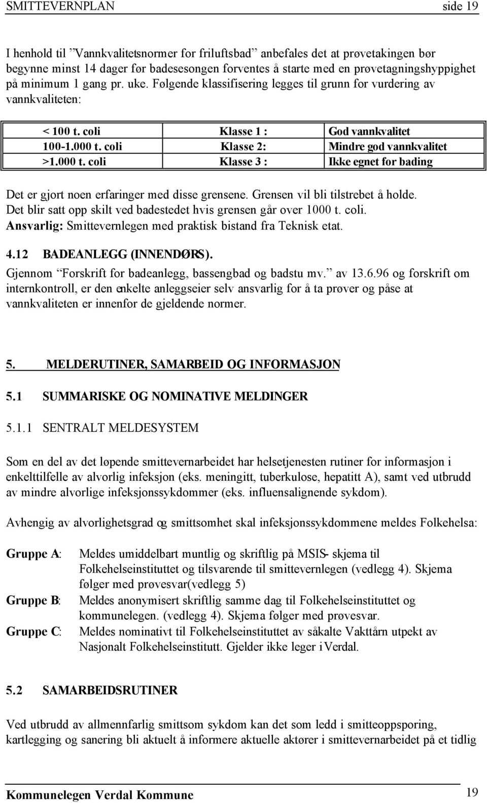 000 t. coli Klasse 3 : Ikke egnet for bading Det er gjort noen erfaringer med disse grensene. Grensen vil bli tilstrebet å holde. Det blir satt opp skilt ved badestedet hvis grensen går over 1000 t.