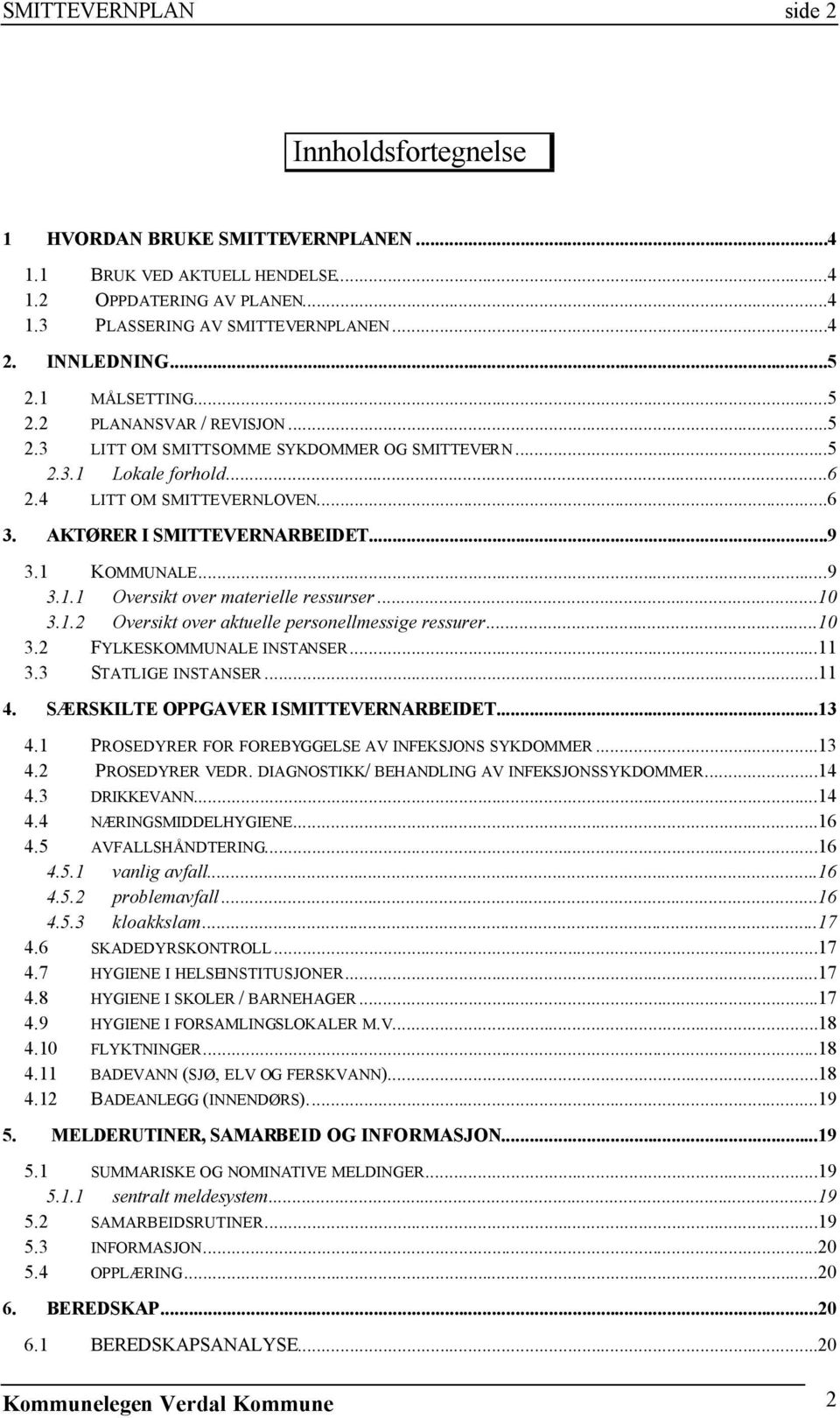 1 KOMMUNALE...9 3.1.1 Oversikt over materielle ressurser...10 3.1.2 Oversikt over aktuelle personellmessige ressurer...10 3.2 FYLKESKOMMUNALE INSTANSER...11 3.3 STATLIGE INSTANSER...11 4.