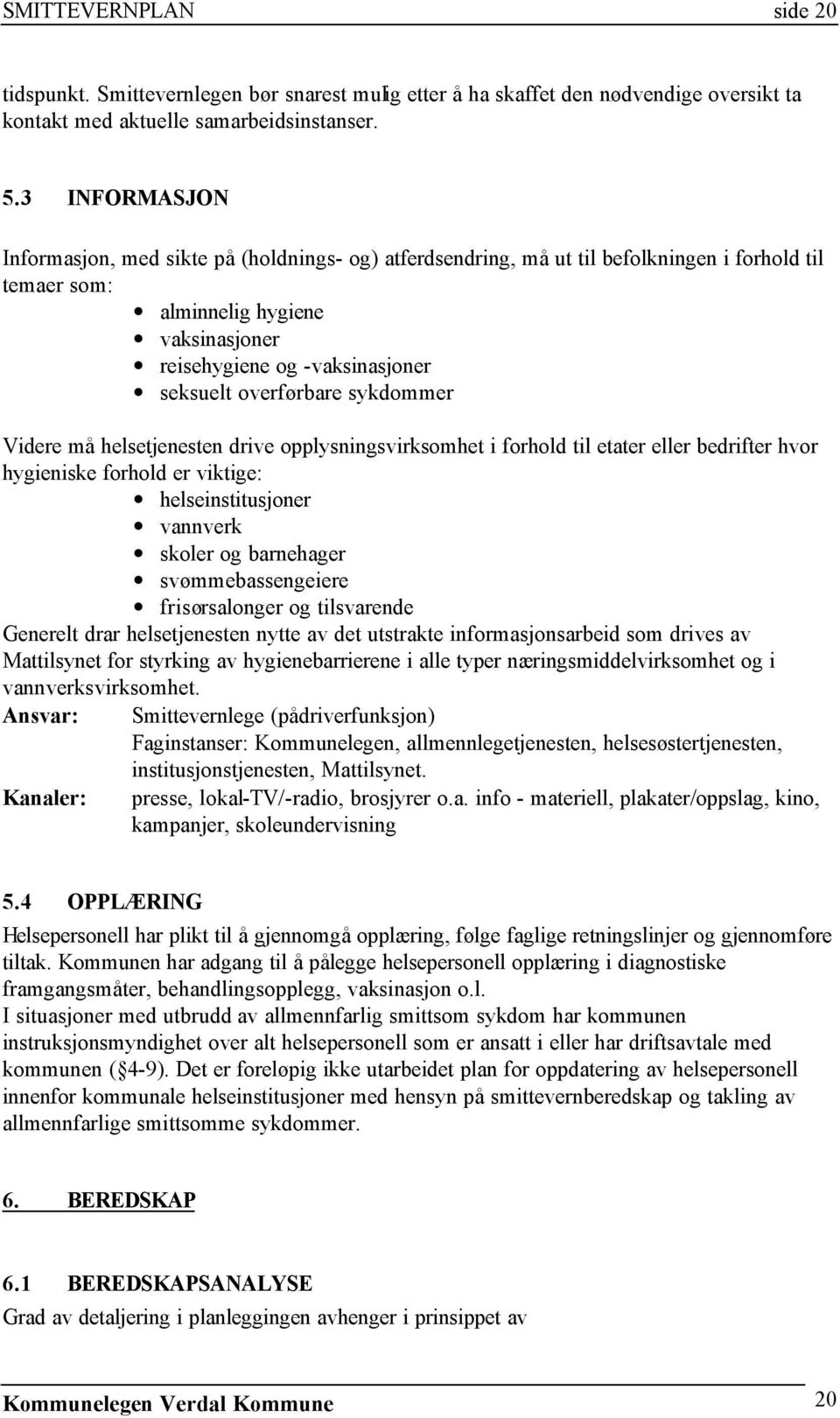 overførbare sykdommer Videre må helsetjenesten drive opplysningsvirksomhet i forhold til etater eller bedrifter hvor hygieniske forhold er viktige: helseinstitusjoner vannverk skoler og barnehager