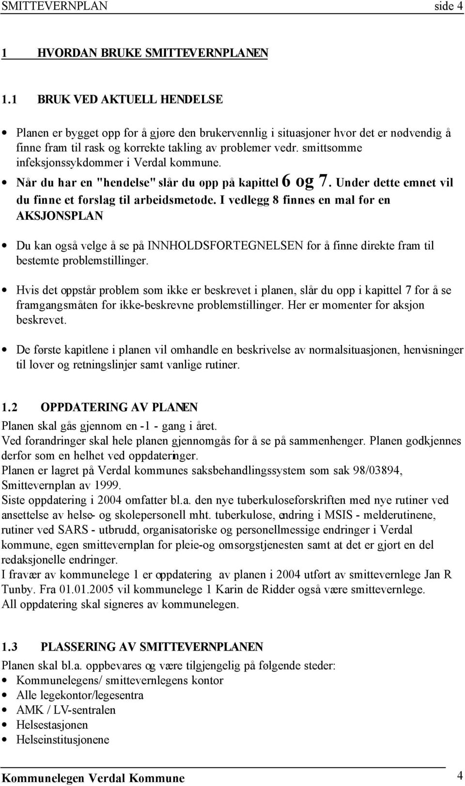 smittsomme infeksjonssykdommer i Verdal kommune. Når du har en "hendelse" slår du opp på kapittel 6 og 7. Under dette emnet vil du finne et forslag til arbeidsmetode.