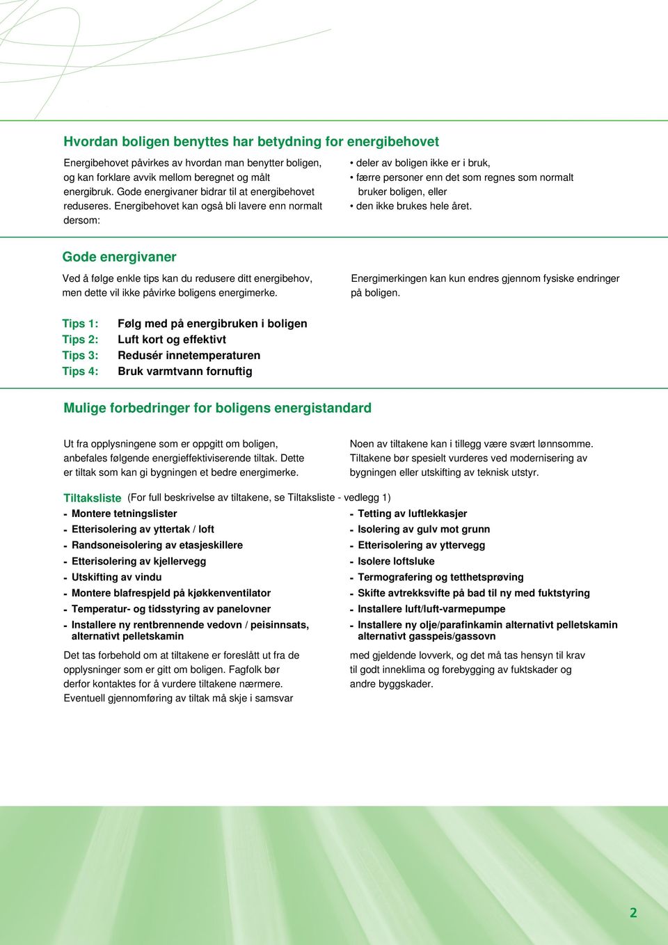 Energibehovet kan også bli lavere enn normalt dersom: deler av boligen ikke er i bruk, færre personer enn det som regnes som normalt bruker boligen, eller den ikke brukes hele året.