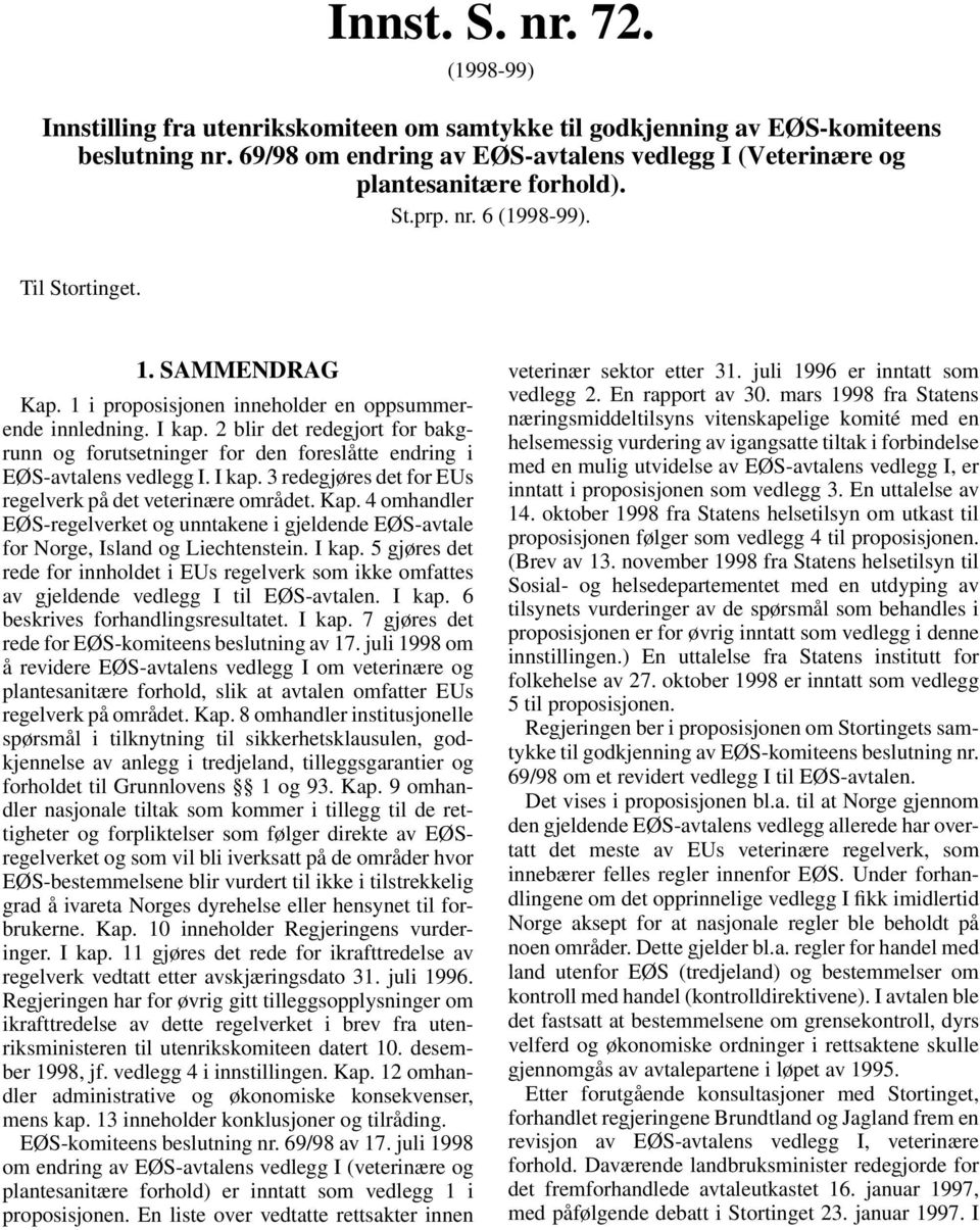 I kap. 2 blir det redegjort for bakgrunn og forutsetninger for den foreslåtte endring i EØS-avtalens vedlegg I. I kap. 3 redegjøres det for EUs regelverk på det veterinære området. Kap.