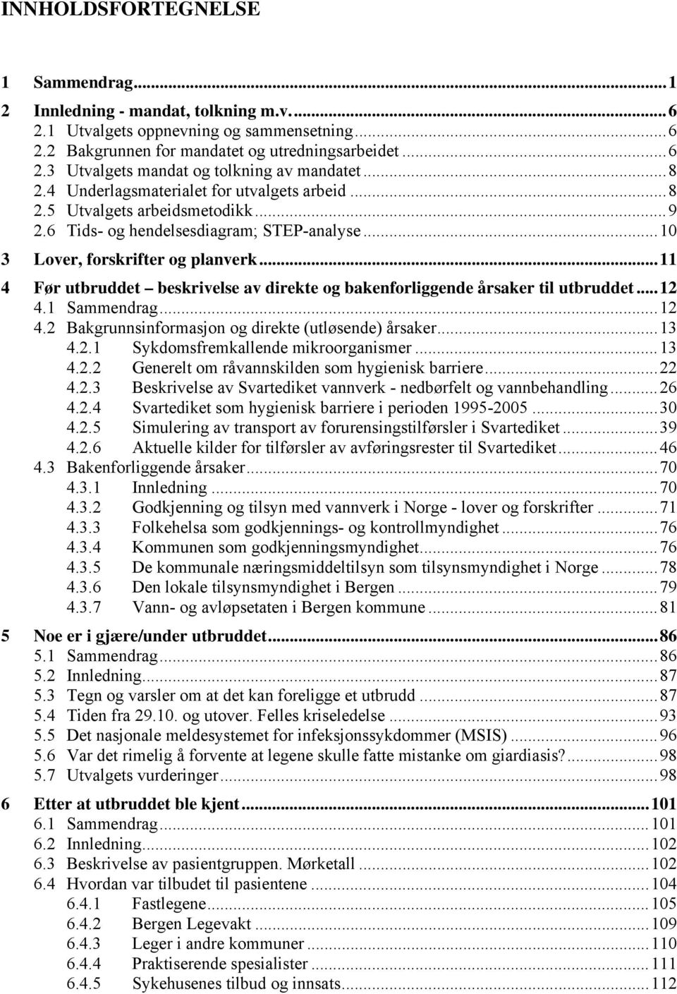 ..11 4 Før utbruddet beskrivelse av direkte og bakenforliggende årsaker til utbruddet...12 4.1 Sammendrag...12 4.2 Bakgrunnsinformasjon og direkte (utløsende) årsaker...13 4.2.1 Sykdomsfremkallende mikroorganismer.