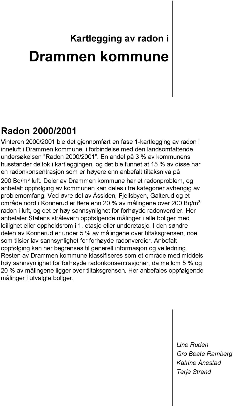 En andel på 3 % av kommunens husstander deltok i kartleggingen, og det ble funnet at 15 % av disse har en radonkonsentrasjon som er høyere enn anbefalt tiltaksnivå på 200 Bq/m 3 luft.