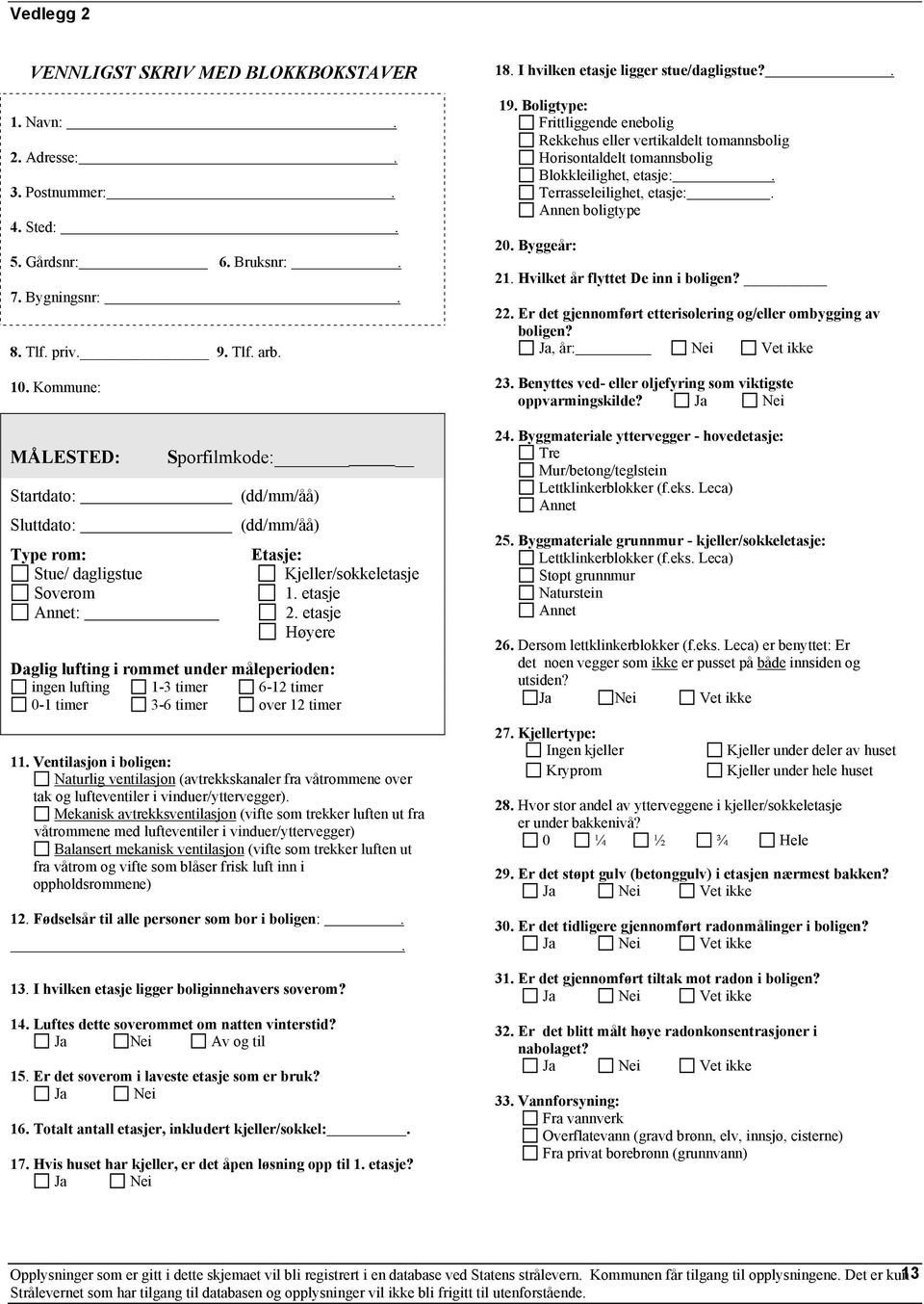Hvilket år flyttet De inn i boligen? 7. Bygningsnr:. 8. Tlf. priv. 9. Tlf. arb. 22. Er det gjennomført etterisolering og/eller ombygging av boligen? Ja, år: Nei Vet ikke 10. Kommune: 23.