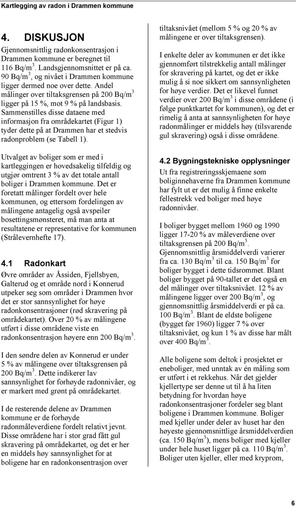 Sammenstilles disse dataene med informasjon fra områdekartet (Figur 1) tyder dette på at Drammen har et stedvis radonproblem (se Tabell 1).