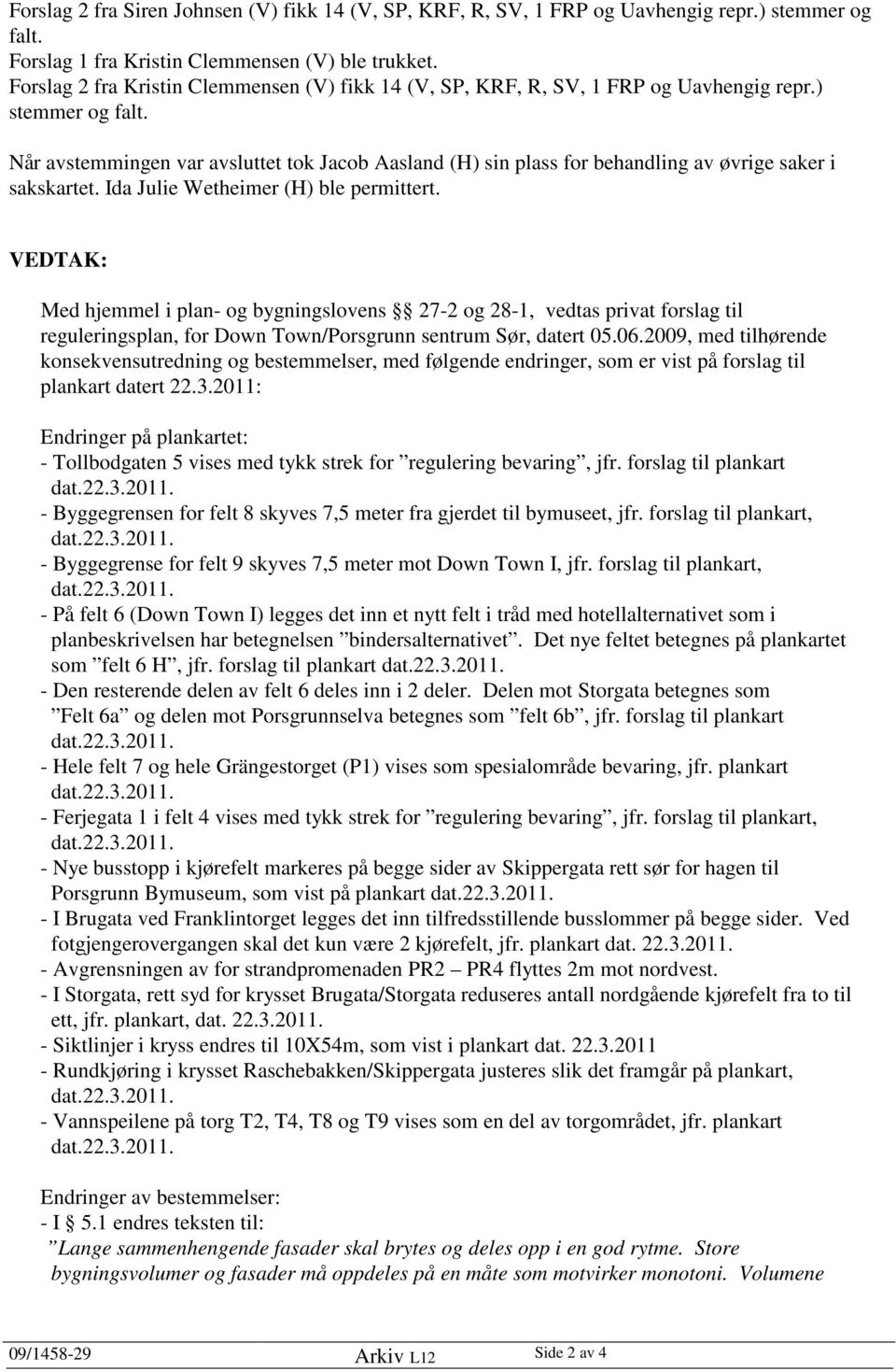 Når avstemmingen var avsluttet tok Jacob Aasland (H) sin plass for behandling av øvrige saker i sakskartet. Ida Julie Wetheimer (H) ble permittert.