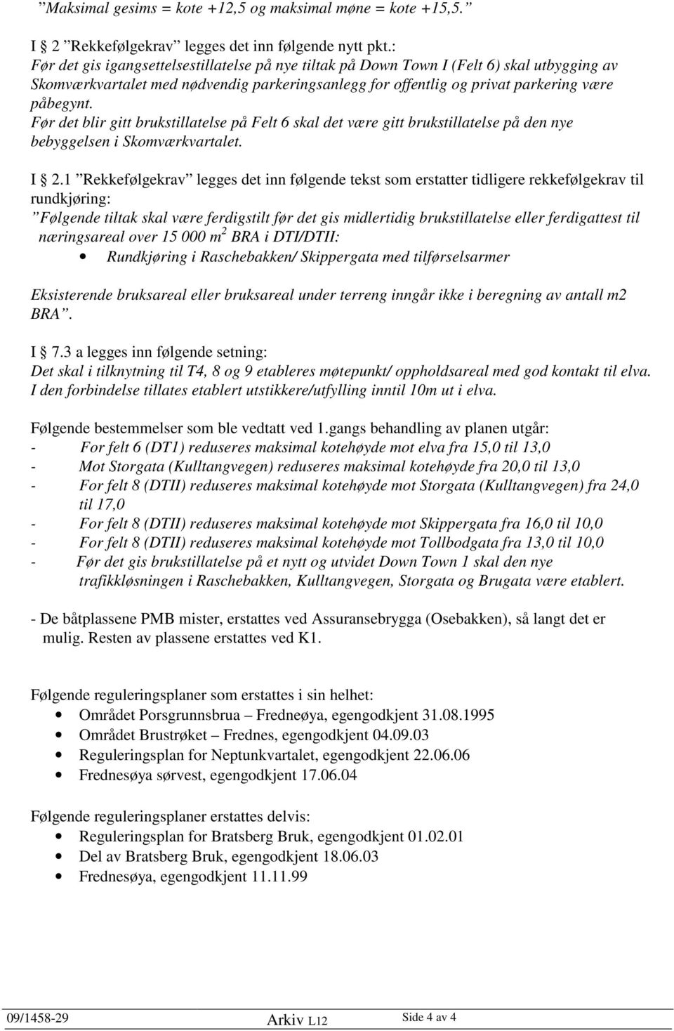 Før det blir gitt brukstillatelse på Felt 6 skal det være gitt brukstillatelse på den nye bebyggelsen i Skomværkvartalet. I 2.