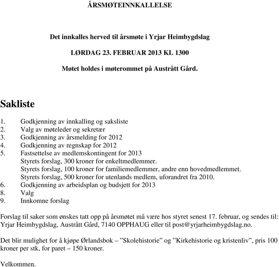 Fastsettelse av medlemskontingent for 2013 Styrets forslag, 300 kroner for enkeltmedlemmer. Styrets forslag, 100 kroner for familiemedlemmer, andre enn hovedmedlemmet.