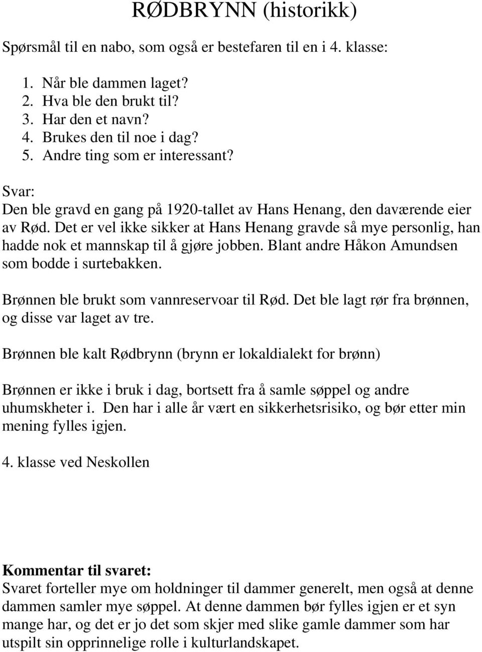 Det er vel ikke sikker at Hans Henang gravde så mye personlig, han hadde nok et mannskap til å gjøre jobben. Blant andre Håkon Amundsen som bodde i surtebakken.