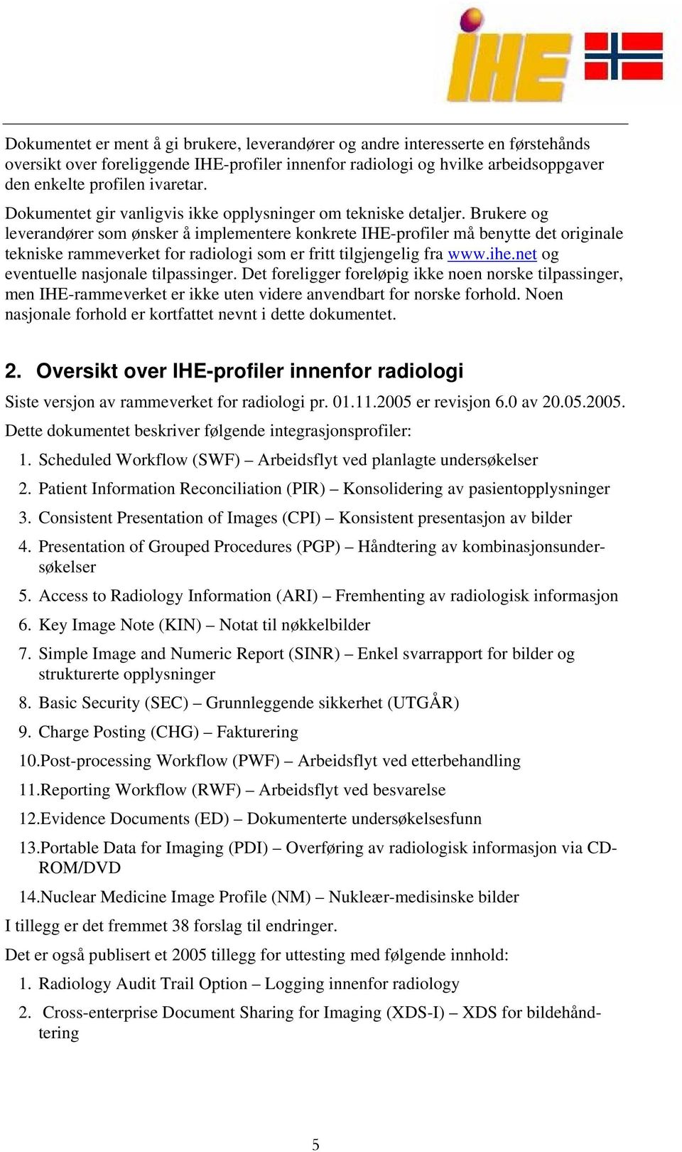 Brukere og leverandører som ønsker å implementere konkrete IHE-profiler må benytte det originale tekniske rammeverket for radiologi som er fritt tilgjengelig fra www.ihe.