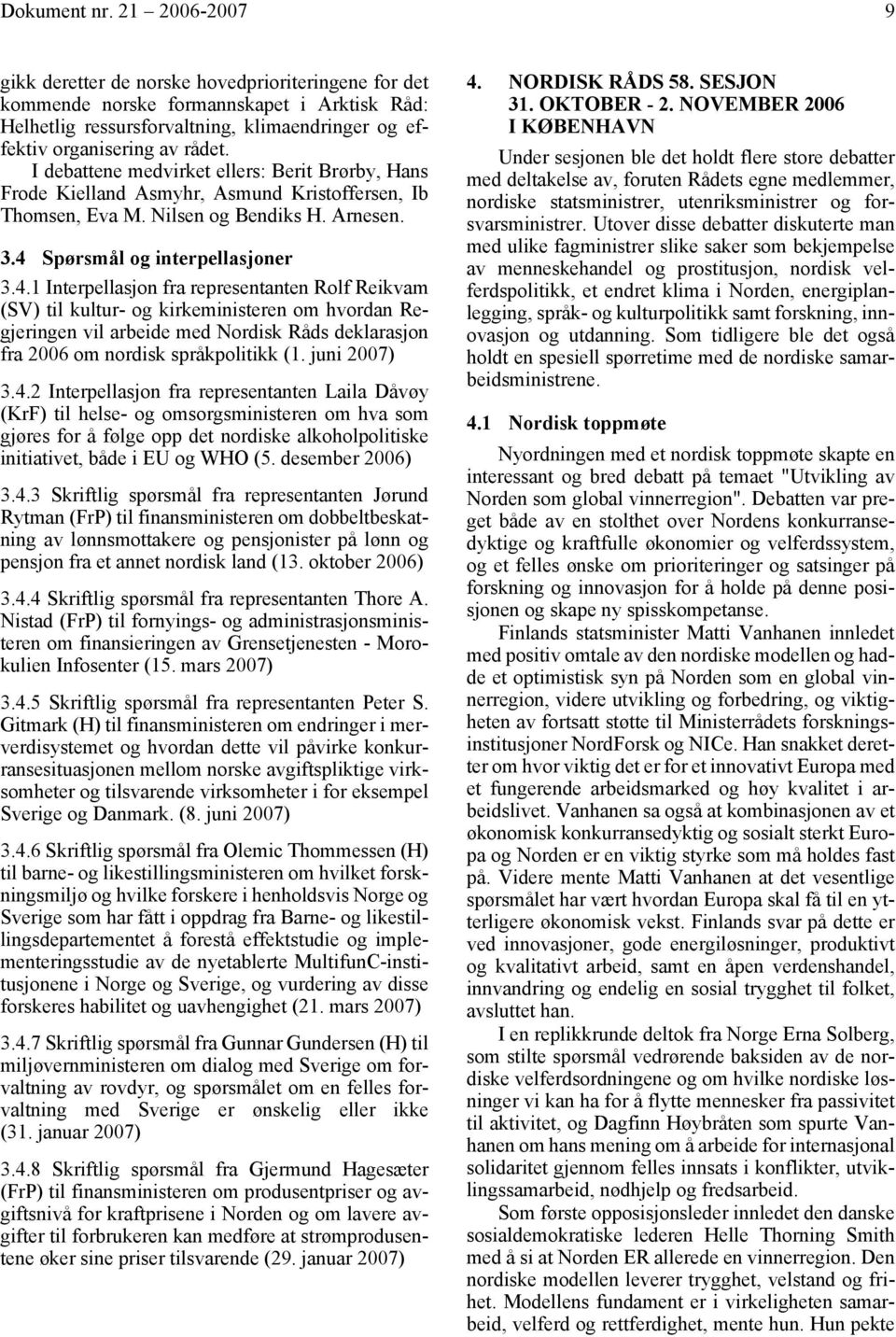 I debattene medvirket ellers: Berit Brørby, Hans Frode Kielland Asmyhr, Asmund Kristoffersen, Ib Thomsen, Eva M. Nilsen og Bendiks H. Arnesen. 3.4 