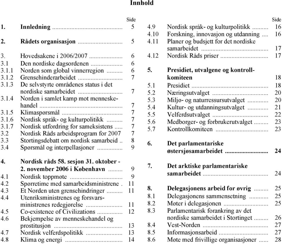 .. 7 3.2 Nordisk Råds arbeidsprogram for 2007 7 3.3 Stortingsdebatt om nordisk samarbeid.. 8 3.4 Spørsmål og interpellasjoner... 9 4. Nordisk råds 58. sesjon 31. oktober - 2.