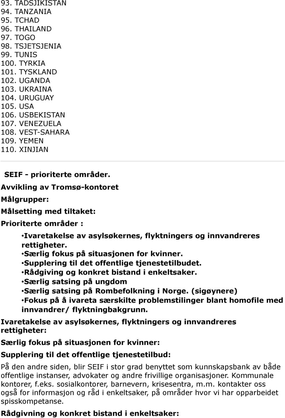 Avvikling av Tromsø-kontoret Målgrupper: Målsetting med tiltaket: Prioriterte områder : Ivaretakelse av asylsøkernes, flyktningers og innvandreres rettigheter. Særlig fokus på situasjonen for kvinner.