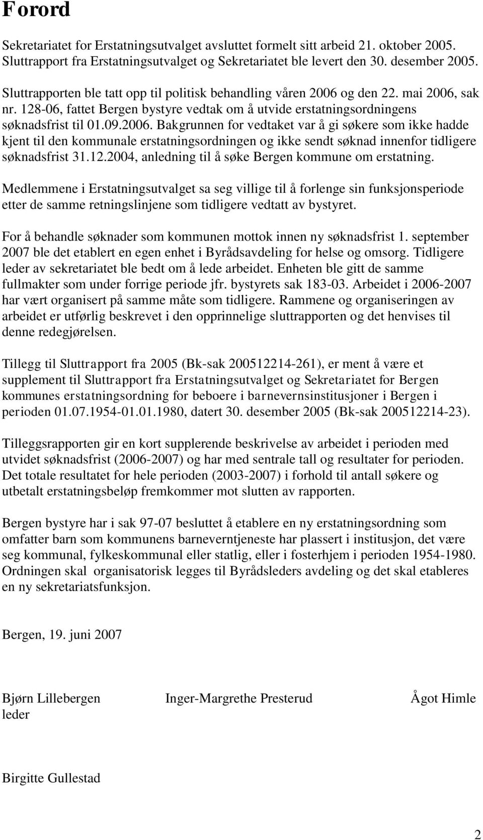 og den 22. mai 2006, sak nr. 128-06, fattet Bergen bystyre vedtak om å utvide erstatningsordningens søknadsfrist til 01.09.2006. Bakgrunnen for vedtaket var å gi søkere som ikke hadde kjent til den kommunale erstatningsordningen og ikke sendt søknad innenfor tidligere søknadsfrist 31.