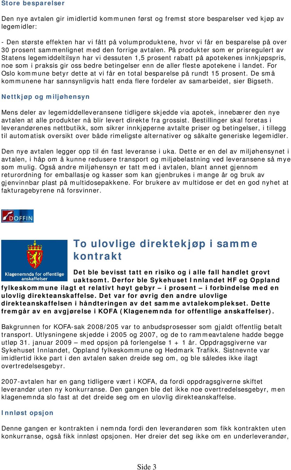 På produkter som er prisregulert av Statens legemiddeltilsyn har vi dessuten 1,5 prosent rabatt på apotekenes innkjøpspris, noe som i praksis gir oss bedre betingelser enn de aller fleste apotekene i