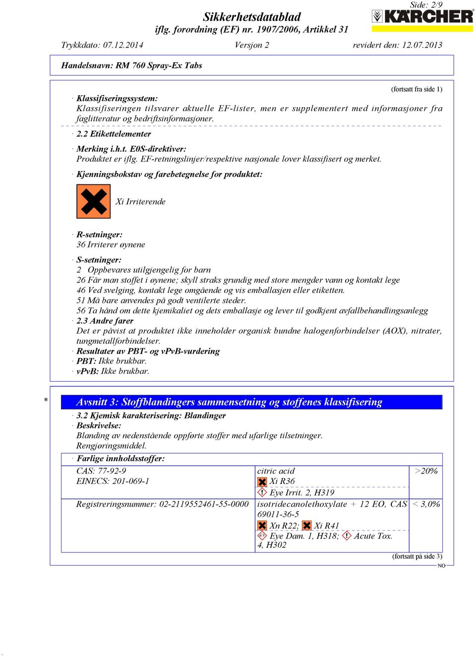 Kjenningsbokstav og farebetegnelse for produktet: Xi Irriterende R-setninger: 36 Irriterer øynene S-setninger: 2 Oppbevares utilgjengelig for barn 26 Får man stoffet i øynene; skyll straks grundig