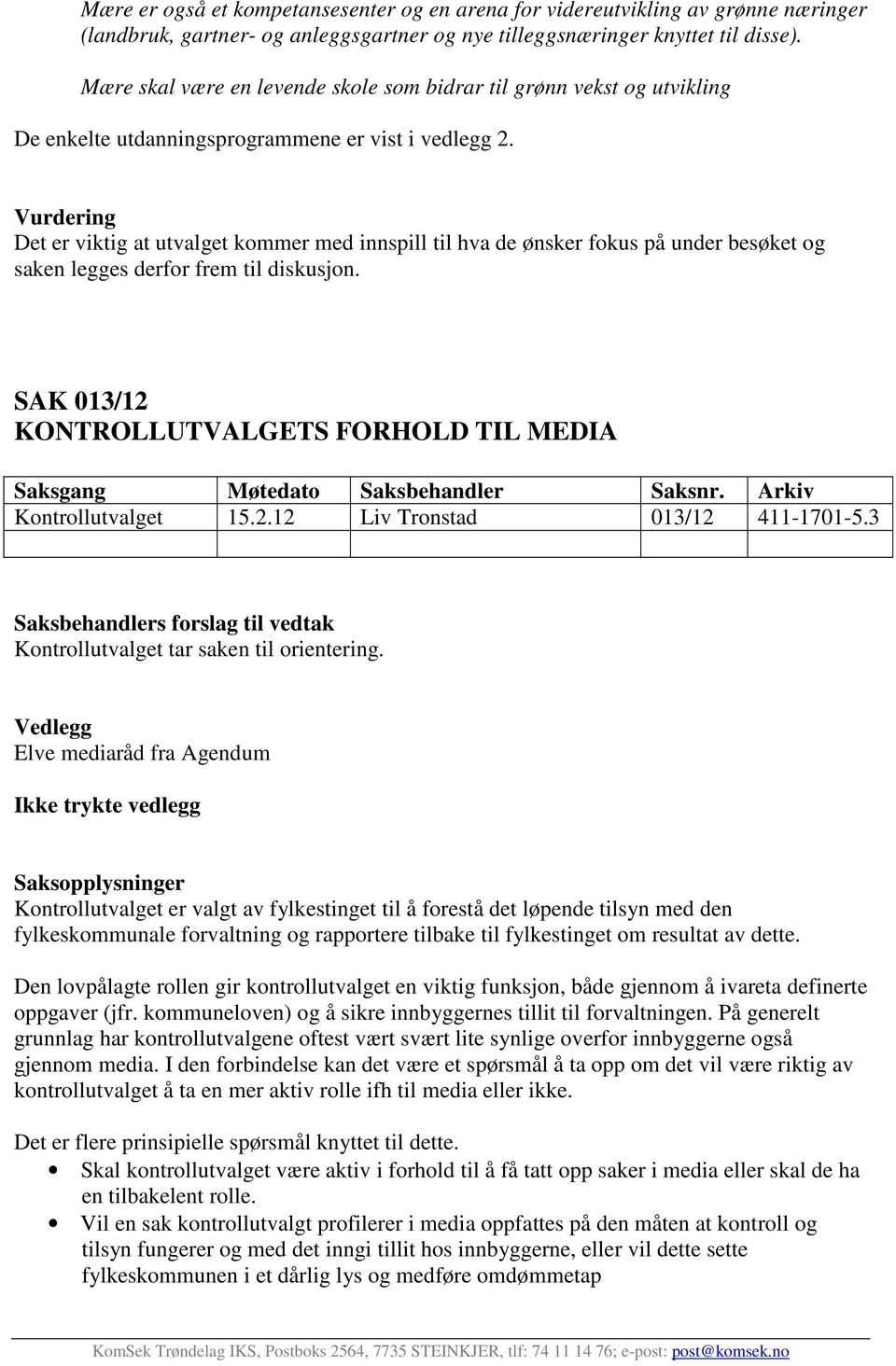 Det er viktig at utvalget kommer med innspill til hva de ønsker fokus på under besøket og saken legges derfor frem til diskusjon. SAK 013/12 KONTROLLUTVALGETS FORHOLD TIL MEDIA Kontrollutvalget 15.2.12 Liv Tronstad 013/12 411-1701-5.