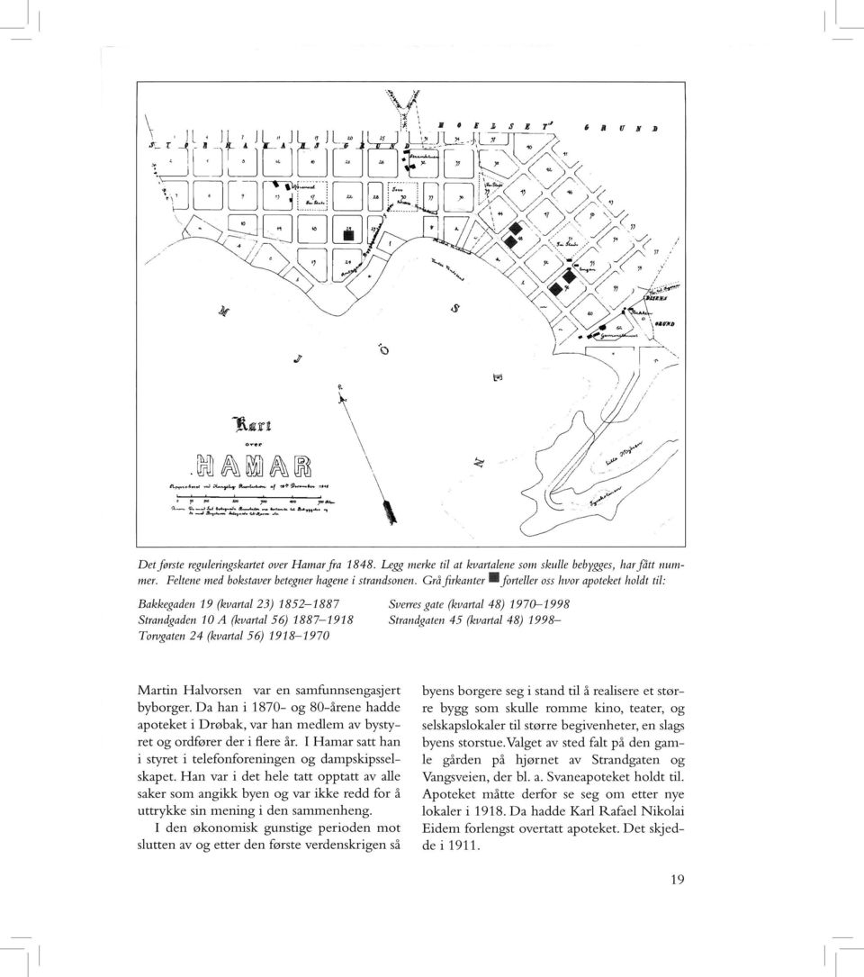 Grå firkanter forteller oss hvor apoteket holdt til: Bakkegaden 19 (kvarta/23) 1852-1887 Strandgaden 10 A (kvartal 56) 18 87-1918 Torvgaten 24 (kvartal 56) 1918-1970 Sverresgate (kvartal48) 197Q-1998