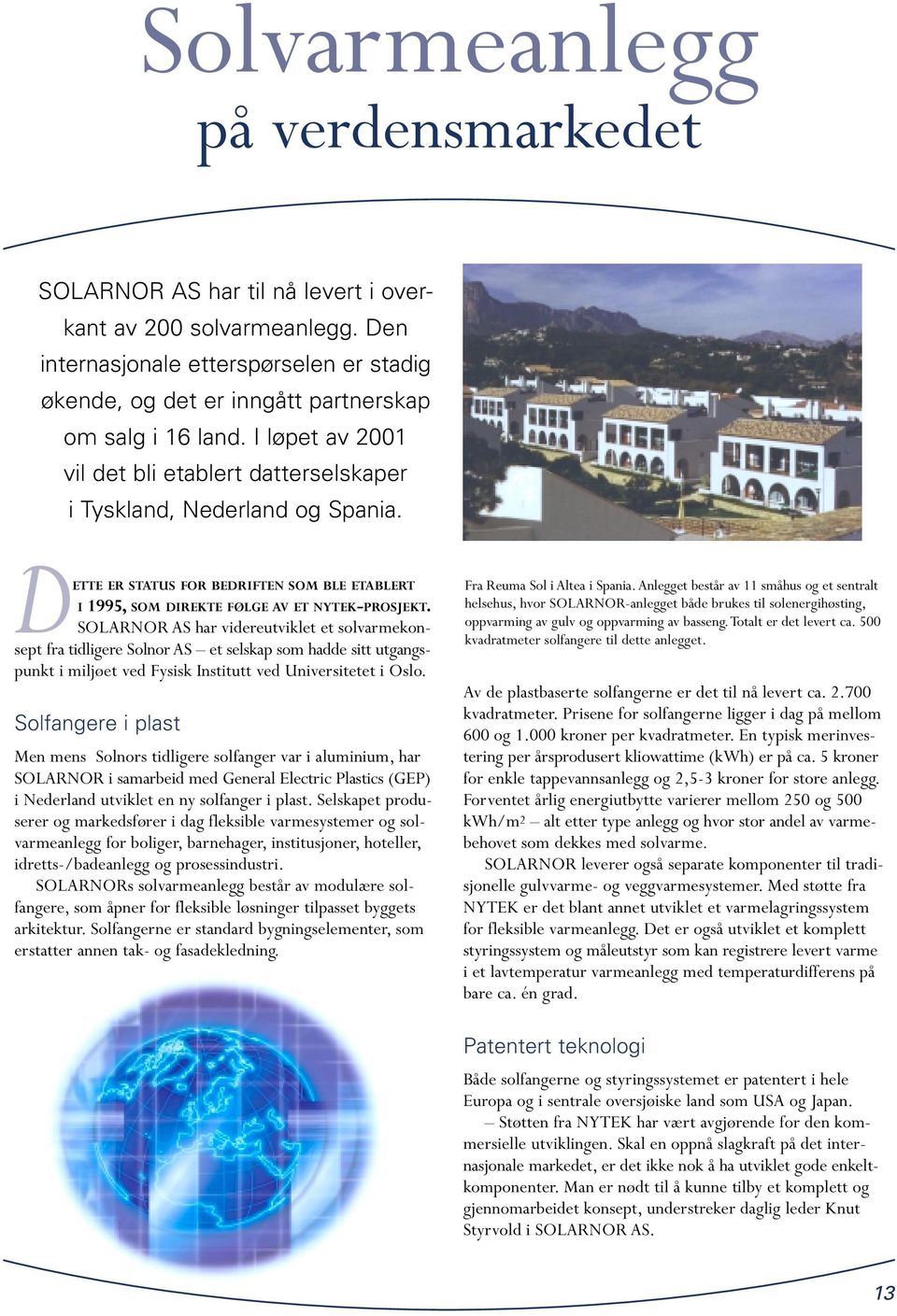SOLARNOR AS har videreutviklet et solvarmekonsept fra tidligere Solnor AS et selskap som hadde sitt utgangspunkt i miljøet ved Fysisk Institutt ved Universitetet i Oslo.