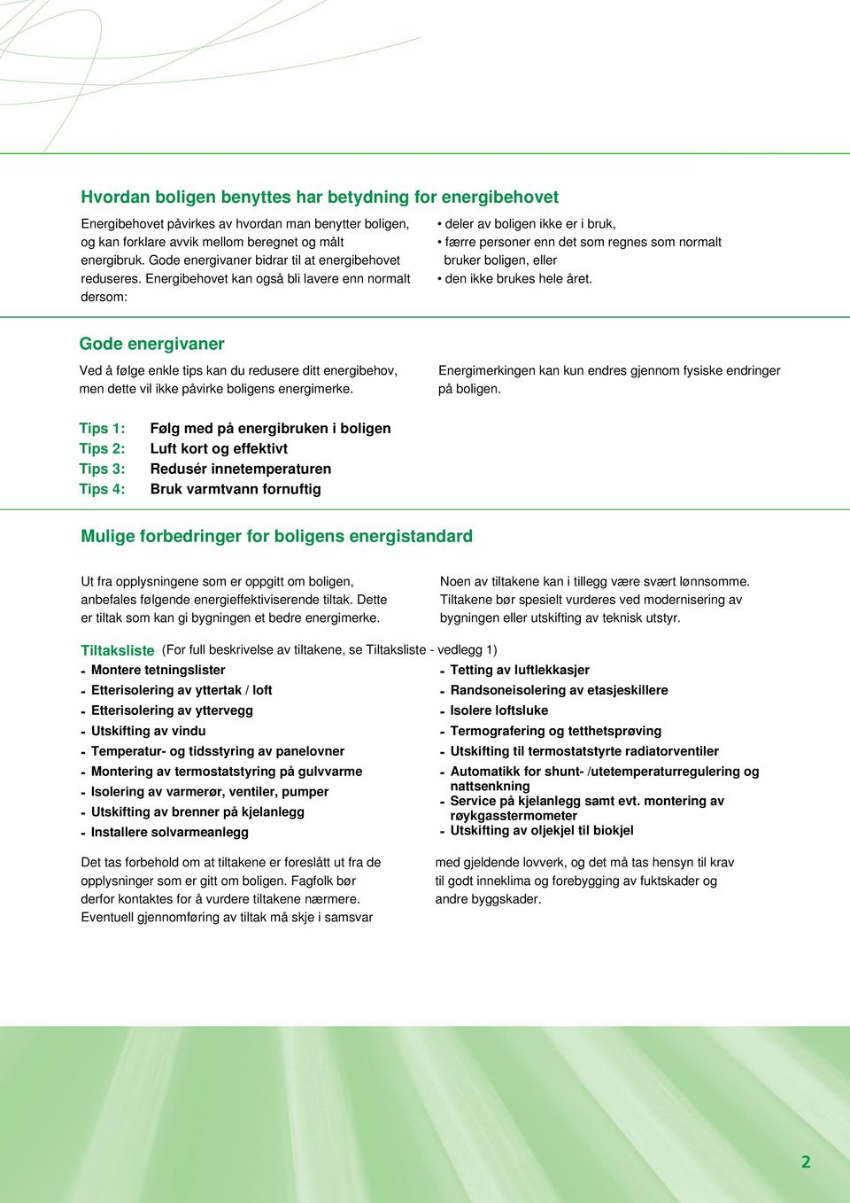 Energibehovet kan også bli lavere enn normalt dersom: deler av boligen ikke er i bruk, færre personer enn det som regnes som normalt bruker boligen, eller den ikke brukes hele året.