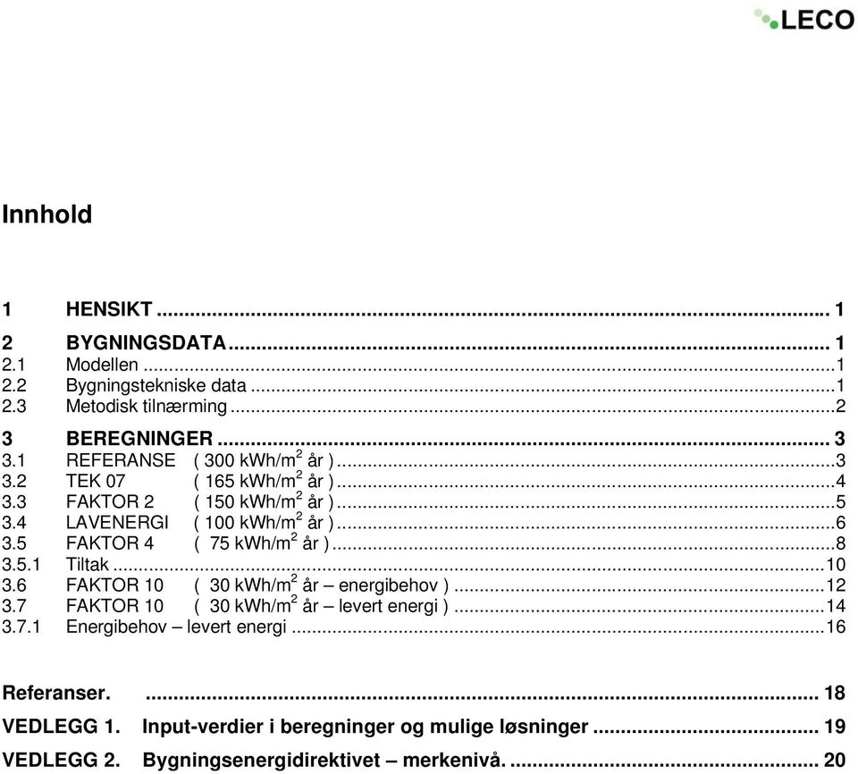 5 FAKTOR 4 ( 75 kwh/m 2 år )...8 3.5.1 Tiltak...10 3.6 FAKTOR 10 ( 30 kwh/m 2 år energibehov )...12 3.7 FAKTOR 10 ( 30 kwh/m 2 år levert energi )...14 3.